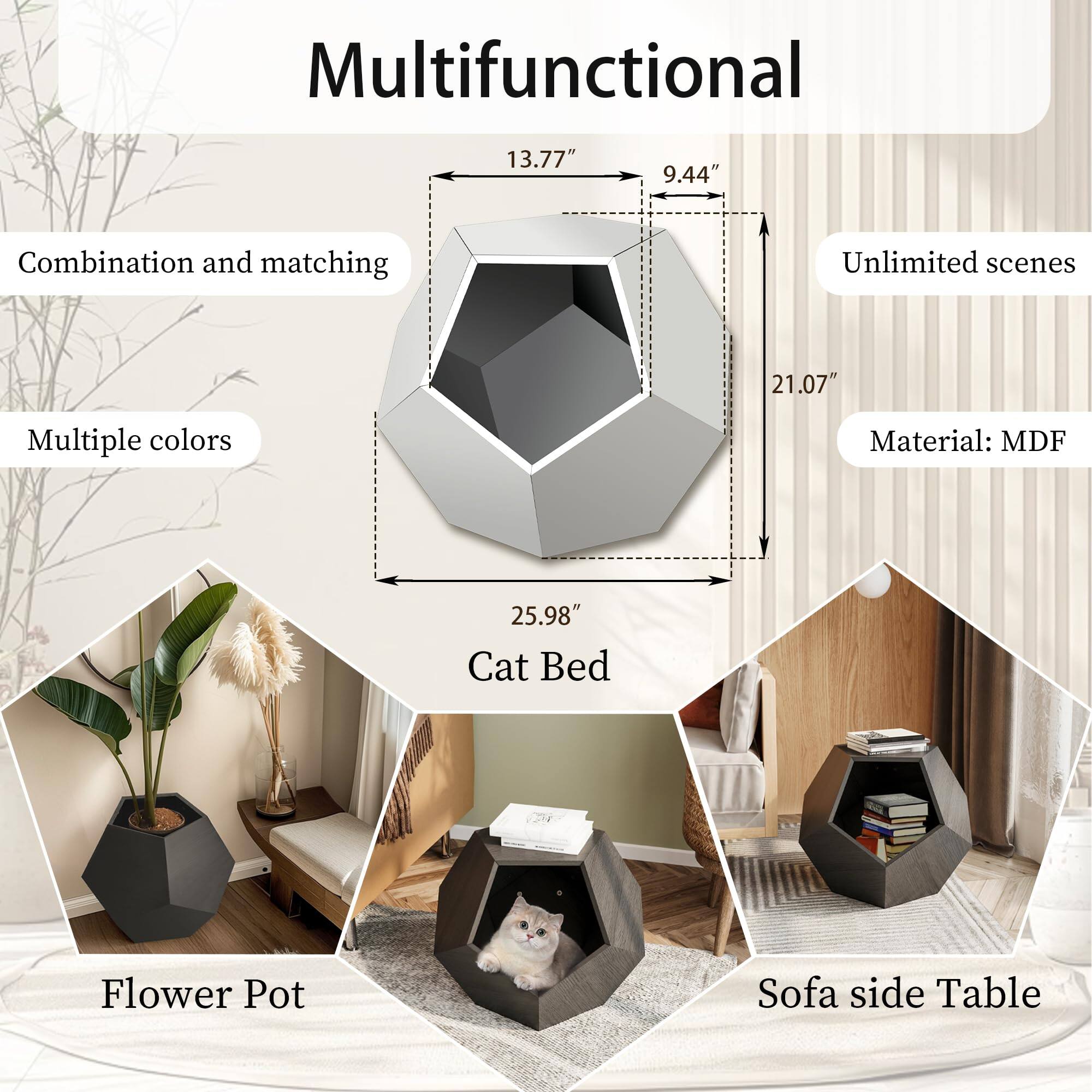 Multifunctional

- Combination and matching
- Multiple colors
- Unlimited scenes
- Material: MDF

Dimensions:
- 13.77"
- 9.44"
- 21.07"
- 25.98"

Uses:
- Cat Bed
- Flower Pot
- Sofa side Table