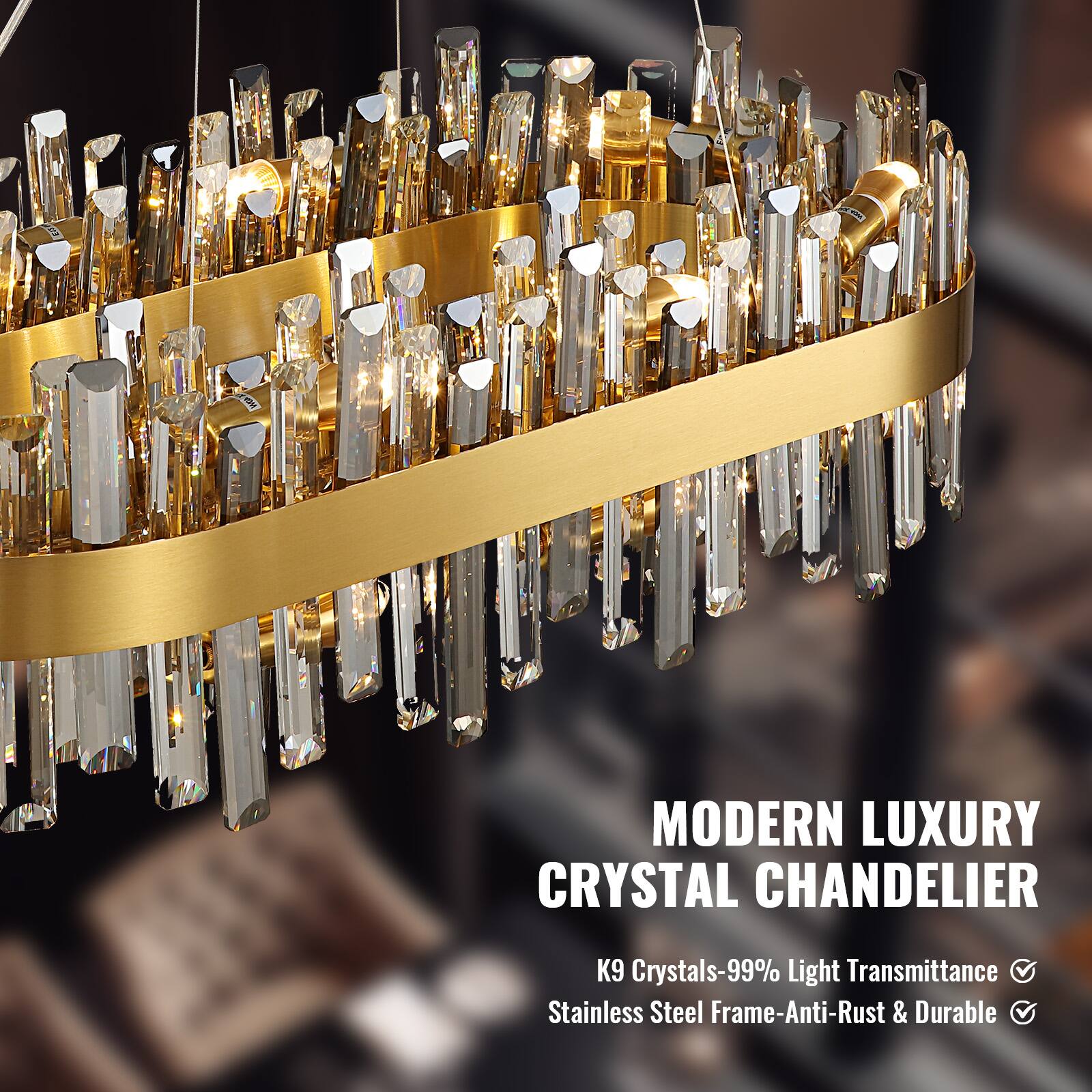 MODERN LUXURY CRYSTAL CHANDELIER  
K9 Crystals-99% Light Transmittance  
Stainless Steel Frame-Anti-Rust & Durable