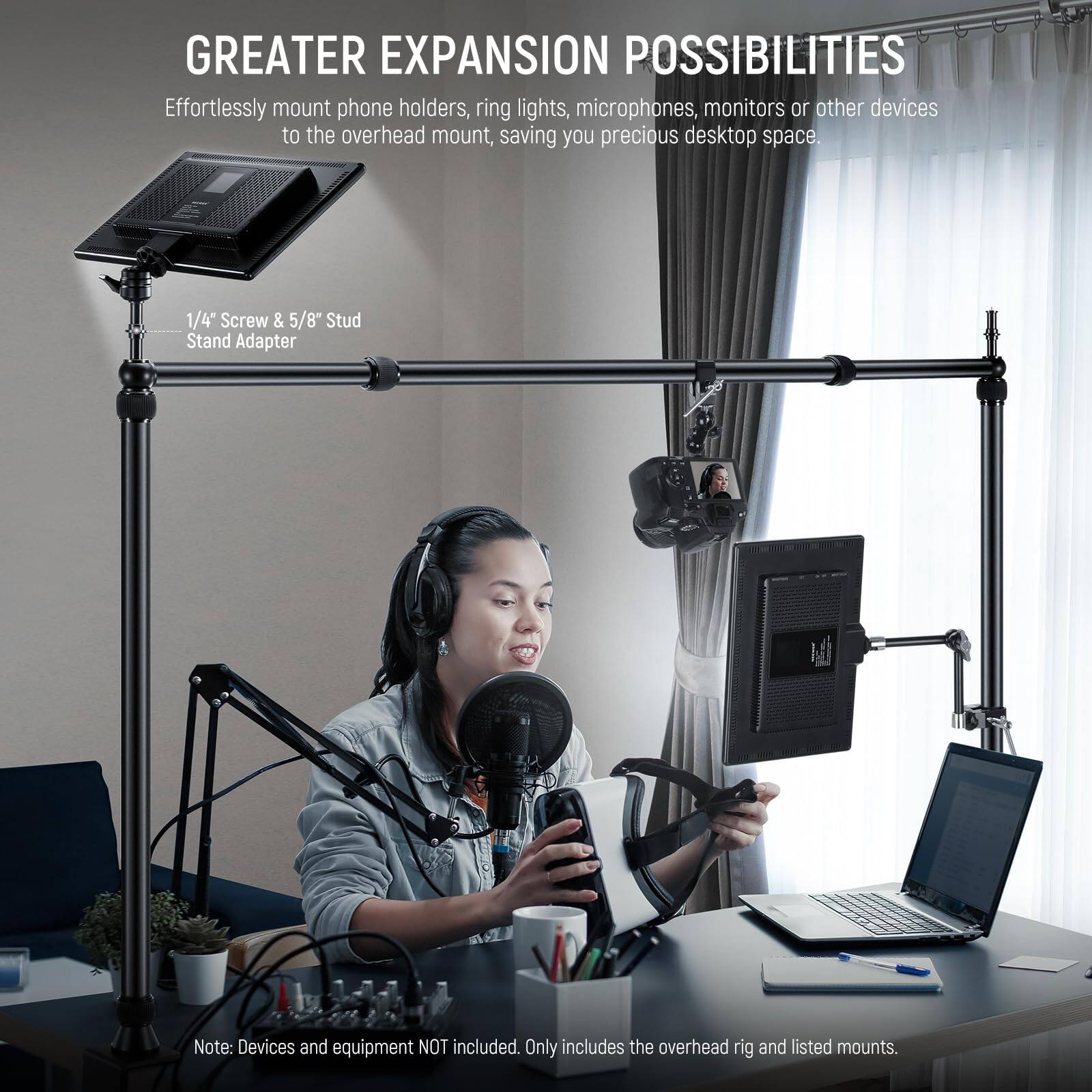 GREATER EXPANSION POSSIBILITIES

Effortlessly mount phone holders, ring lights, microphones, monitors or other devices to the overhead mount, saving you precious desktop space.

1/4" Screw & 5/8" Stud Stand Adapter

Note: Devices and equipment NOT included. Only includes the overhead rig and listed mounts.