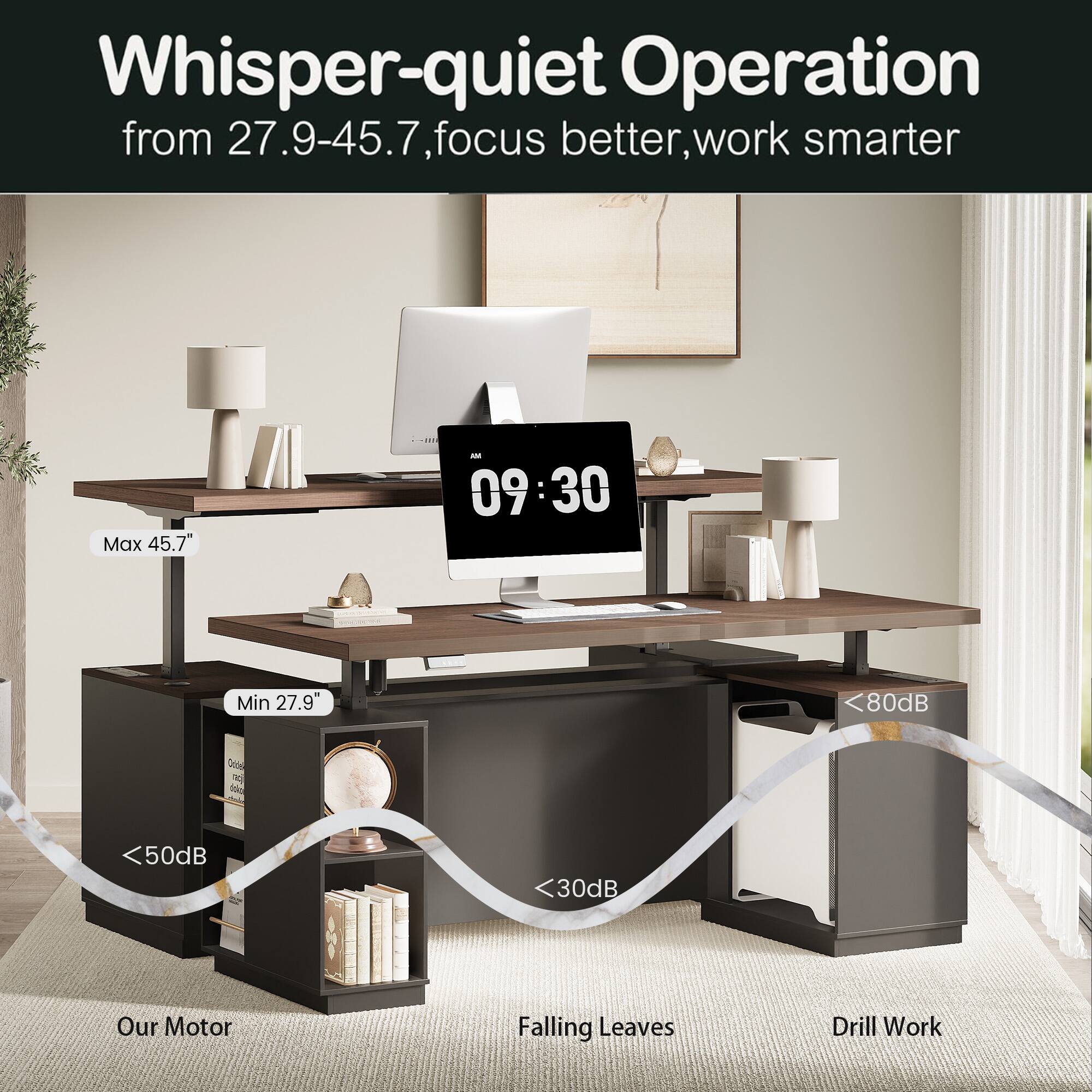 Whisper-quiet Operation  
from 27.9-45.7, focus better, work smarter  

Max 45.7"  
Min 27.9"  

Our Motor <50dB  
Falling Leaves <30dB  
Drill Work <80dB