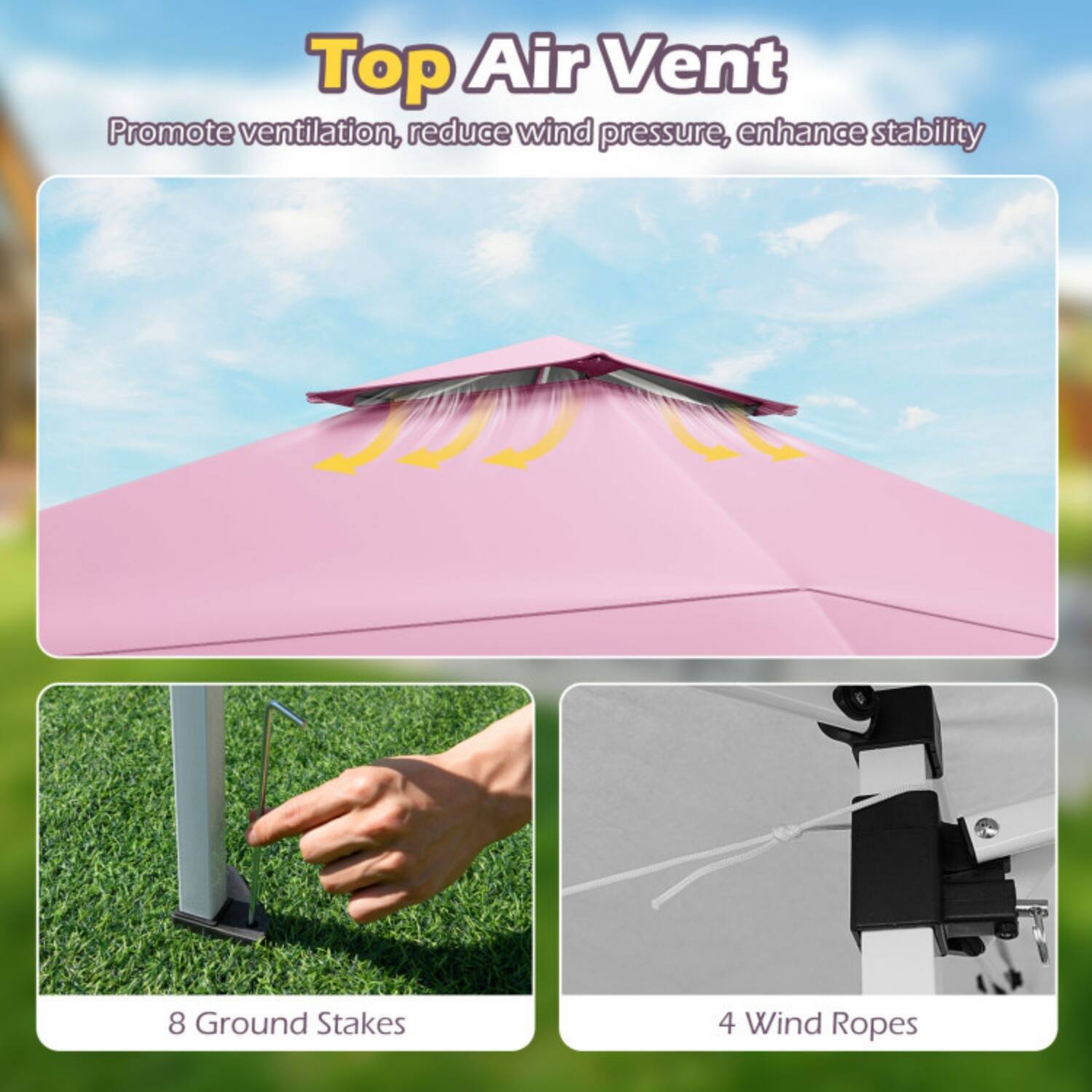 Top Air Vent  
Promote ventilation, reduce wind pressure, enhance stability  

8 Ground Stakes  
4 Wind Ropes