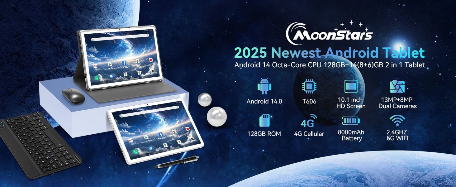 MoonStars  
2025 Newest Android Tablet  
Android 14 Octa-Core CPU 128GB+14(8+6)GB 2 in 1 Tablet  
Android 14.0  
T606  
10.1 inch HD Screen  
13MP+8MP Dual Cameras  
128GB ROM  
4G Cellular  
8000mAh Battery  
2.4GHz 5G WIFI