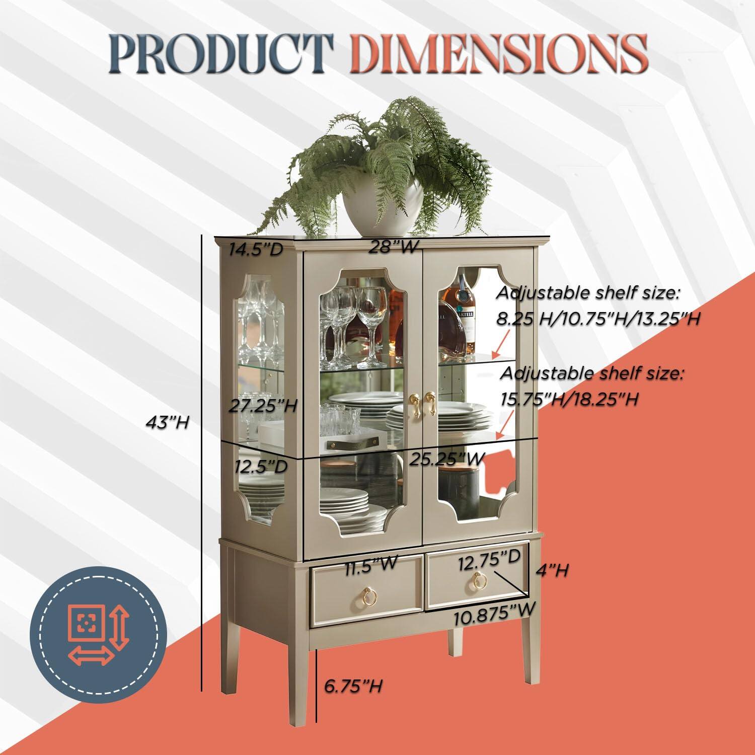 PRODUCT DIMENSIONS

14.5"D  
28"W  
43"H  
12.5"D  
27.25"H  
11.5"W  
6.75"H  
12.75"D  
4"H  
10.875"W  

Adjustable shelf size:  
8.25 H/10.75"H/13.25"H  

Adjustable shelf size:  
15.75"H/18.25"H  

25.25"W