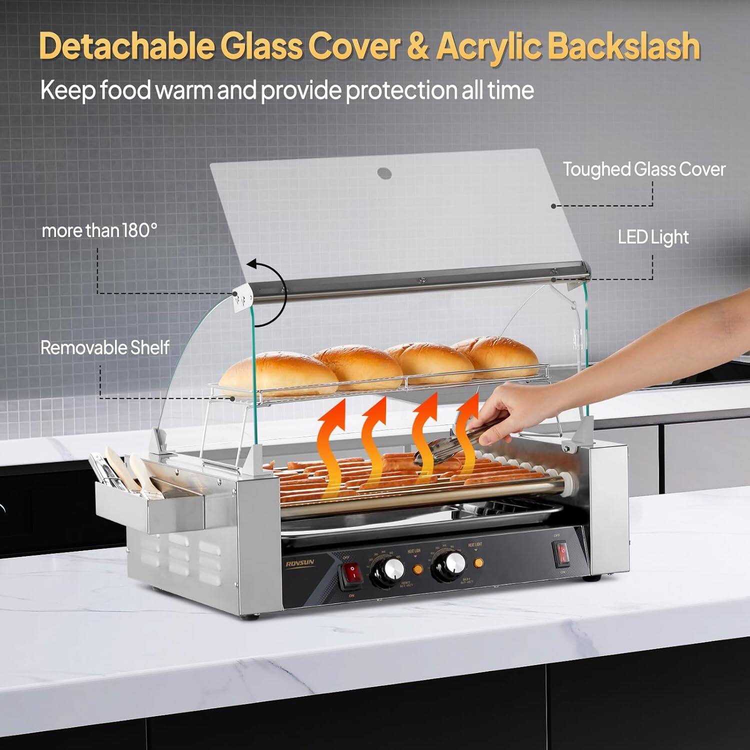 Detachable Glass Cover & Acrylic Backslash  
Keep food warm and provide protection all time  
Toughed Glass Cover  
more than 180°  
LED Light  
Removable Shelf  
- ROVSUN