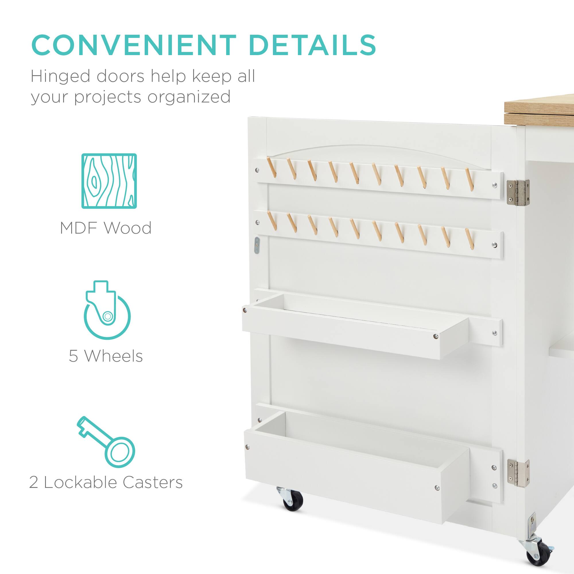CONVENIENT DETAILS

Hinged doors help keep all your projects organized

- MDF Wood
- 5 Wheels
- 2 Lockable Casters