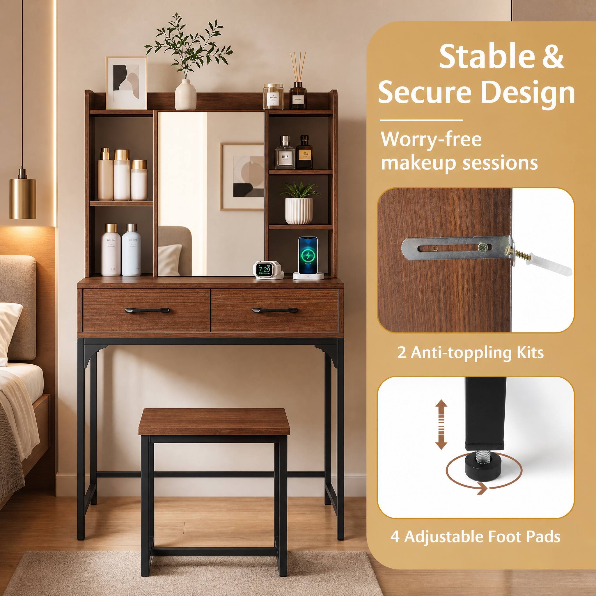 Stable & Secure Design  
Worry-free makeup sessions

2 Anti-toppling Kits

4 Adjustable Foot Pads