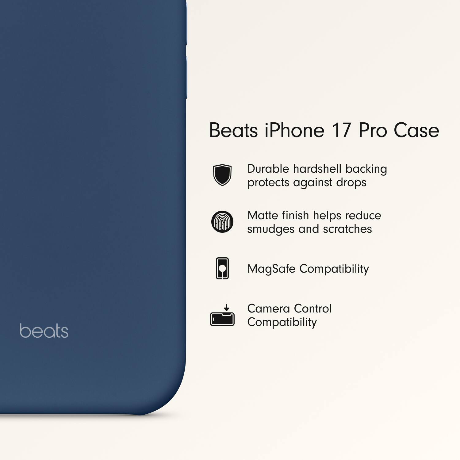 Beats iPhone 17 Pro Case

- Durable hardshell backing protects against drops
- Matte finish helps reduce smudges and scratches
- MagSafe Compatibility
- Camera Control Compatibility