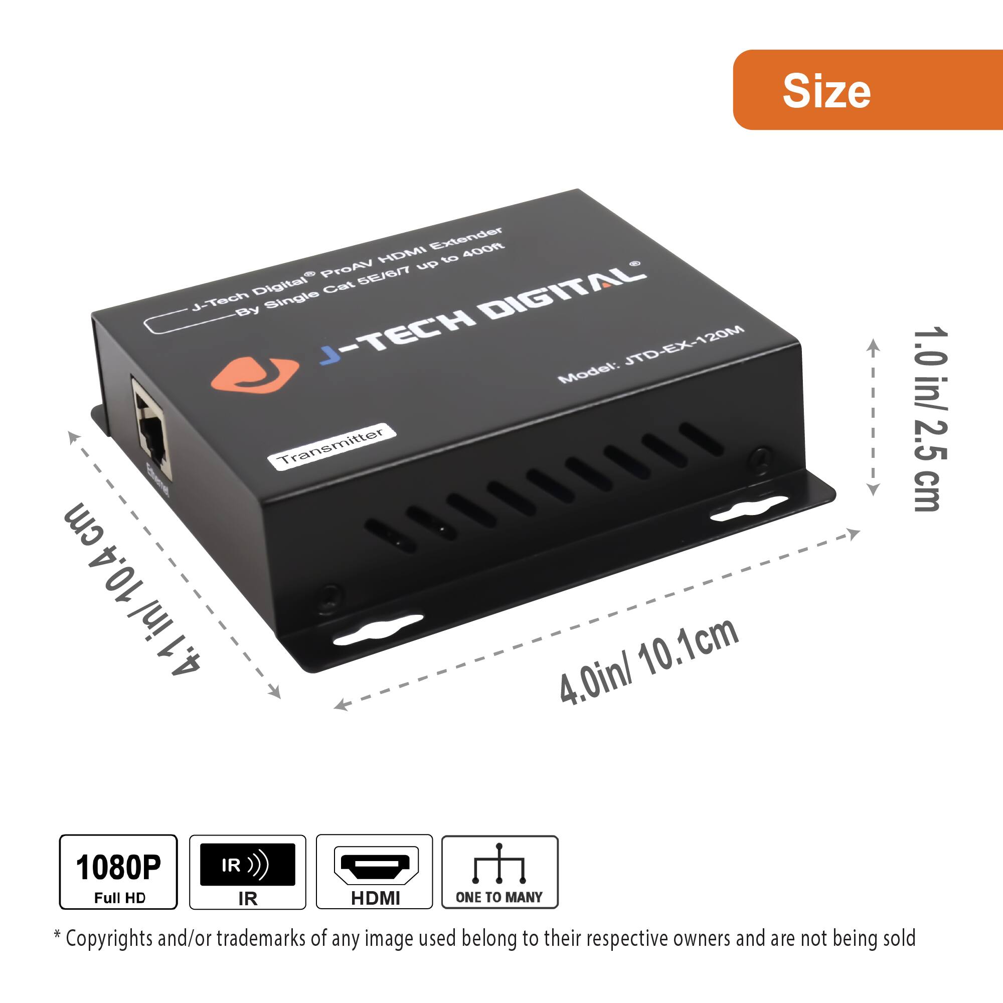 **Size Extender 400R HDMI af ProAy up Digital Cat 6E/S J-Tech By Single DIGITAL J-TECH JTD-EX-120M**

**Size:**
- 4.0 in / 10.1 cm
- 1.0 in / 2.5 cm

**Model: JTD-EX-120M**

**Features:**
- 1080P Full HD
- IR
- HDMI
- ONE TO MANY

**Copyrights and/or trademarks of any image used belong to their respective owners and are not being sold.**