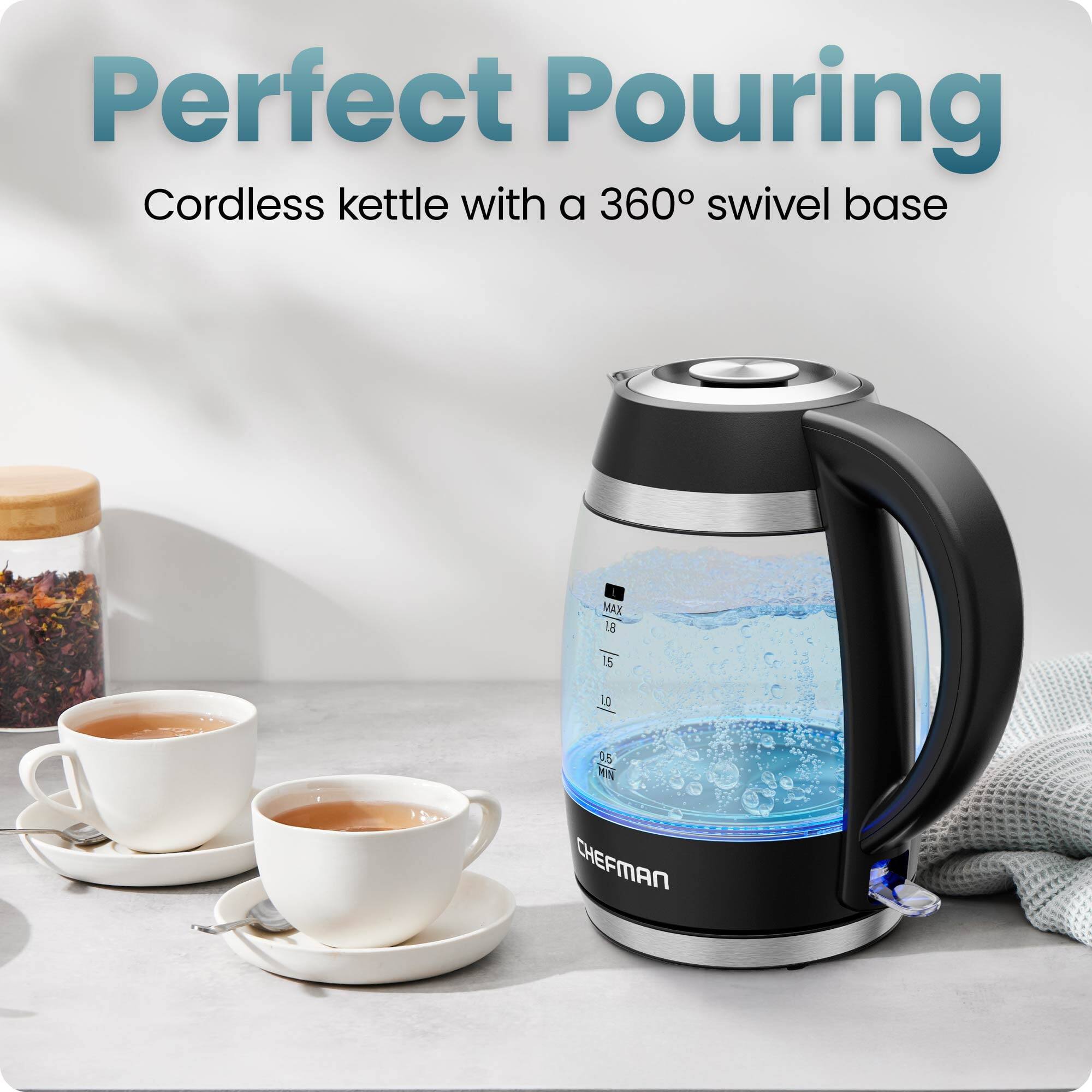 Perfect Pouring  
Cordless kettle with a 360° swivel base  

MAX 1.8 L  
1.5 L  
1.0 L  
0.5 L  

CHEFMAN