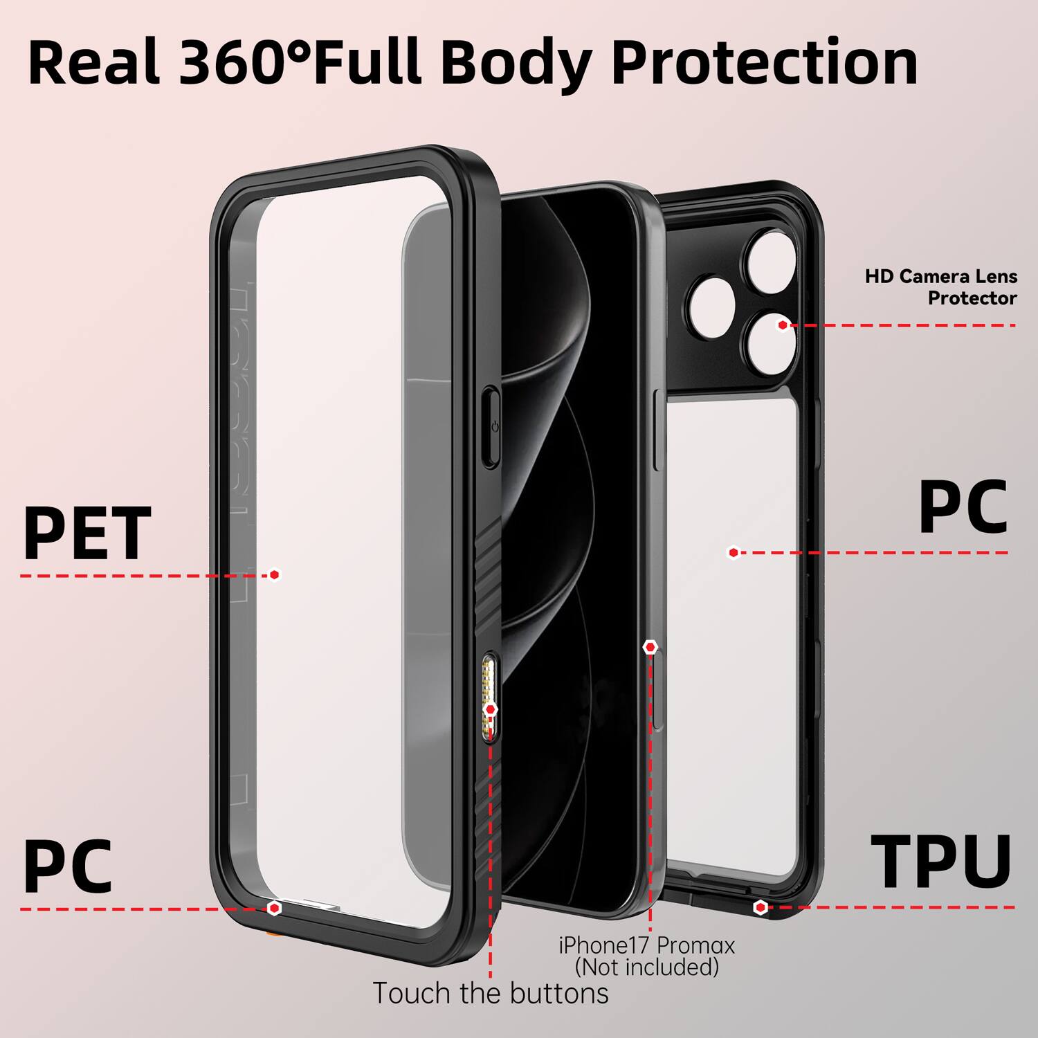 Real 360° Full Body Protection

HD Camera Lens Protector

PET

PC

TPU

iPhone17 Promax (Not included)

Touch the buttons
