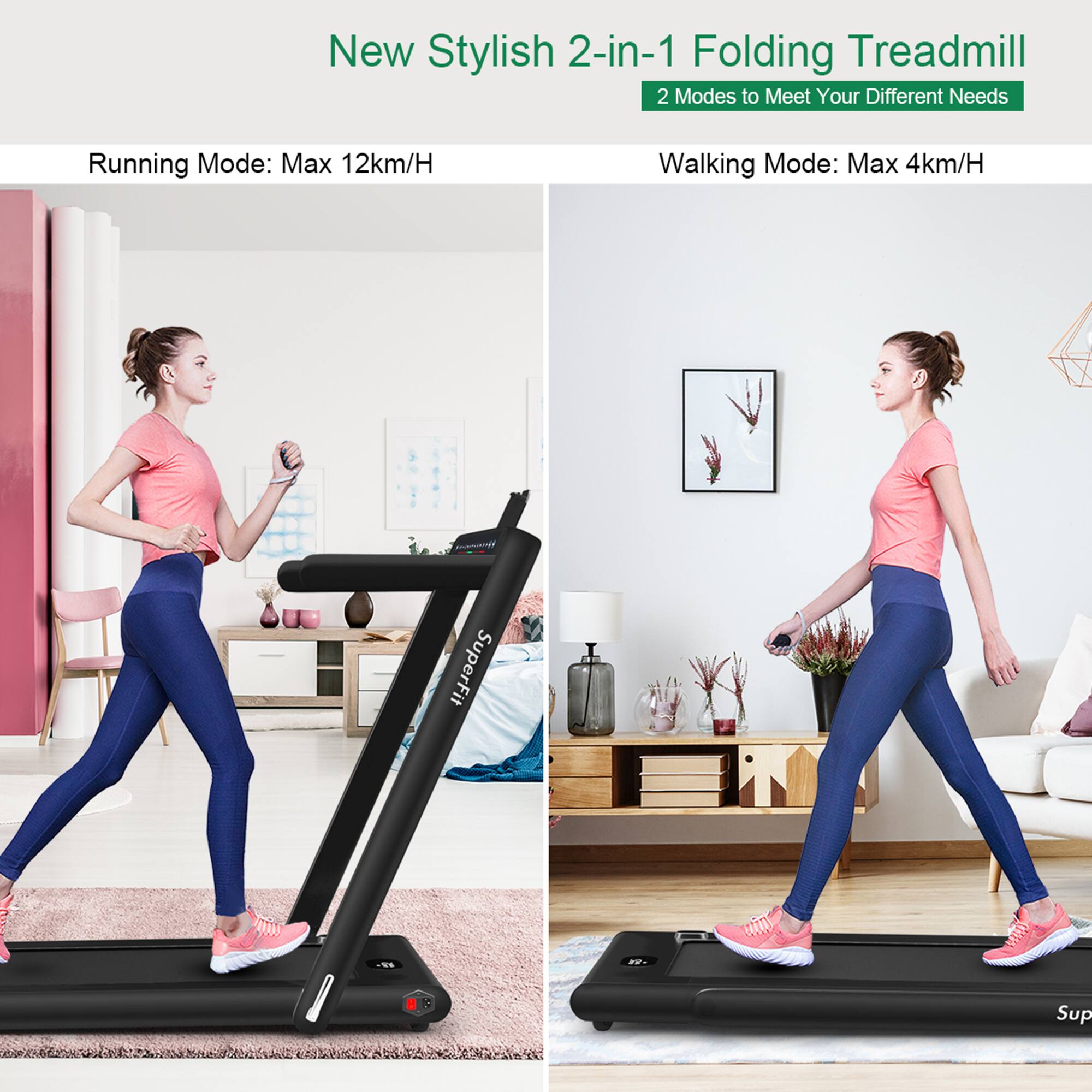 New Stylish 2-in-1 Folding Treadmill  
2 Modes to Meet Your Different Needs  

Running Mode: Max 12km/H  
Walking Mode: Max 4km/H