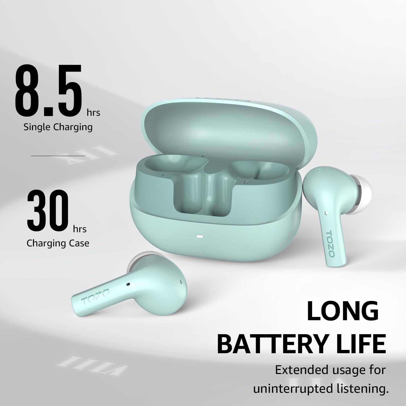 8.5 hrs Single Charging
30 hrs Charging Case
TOZO
LONG BATTERY LIFE
Extended usage for uninterrupted listening.