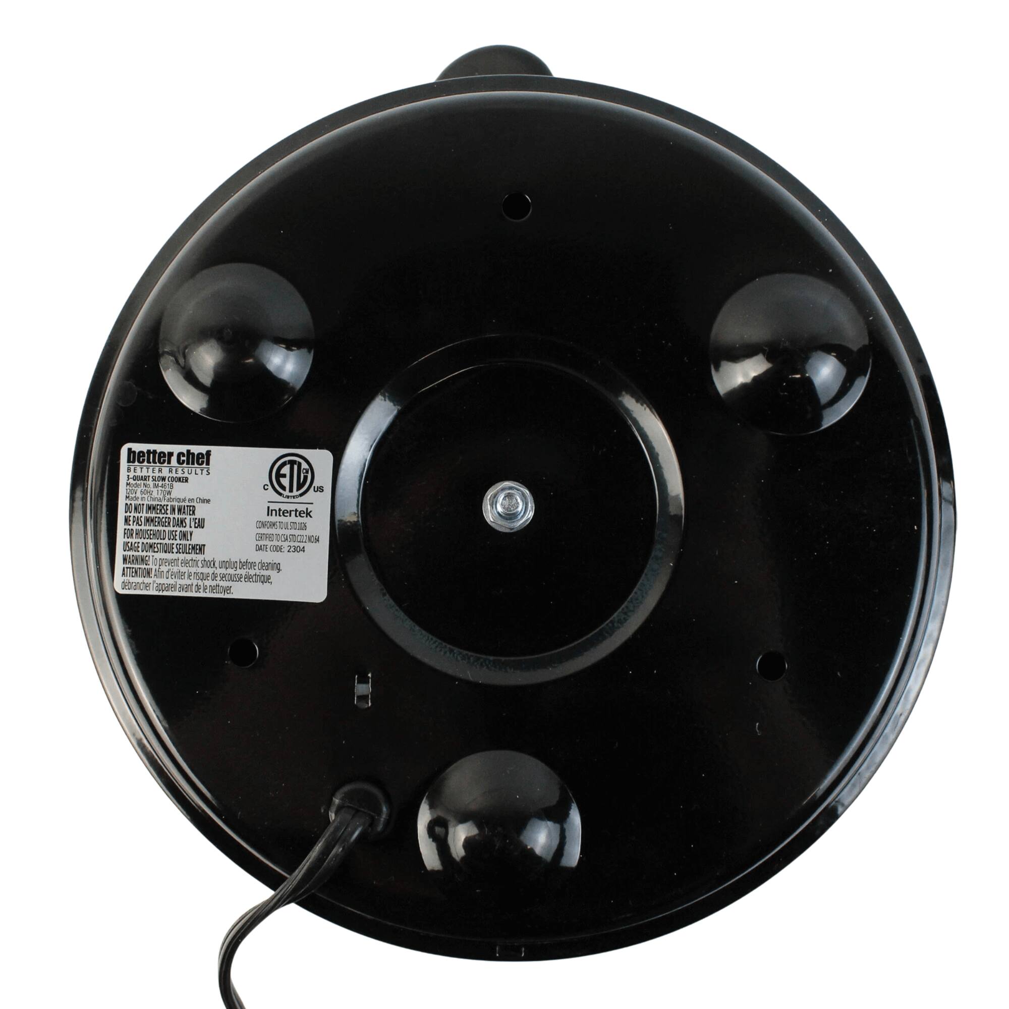 better chef  
BETTER CHEF  
5-QUART SLOW COOKER  
MODEL: LK5000  
MADE IN CHINA  

DO NOT IMMERSE IN WATER  
NEVER FILL ABOVE MAX LINE  
DO NOT USE WITH IMPROPERLY GROUND (3) PRONG PLUG  
CAUTION: To prevent electric shock, unplug before cleaning.  

ATTENTION: Avant d'essayer de le démonter, débrancher l'appareil de la prise.  

Intertek  
COMPANY OF CANADA  
DATE CODE: 2204  

E102304  

ATTENTION: Unplug before cleaning.