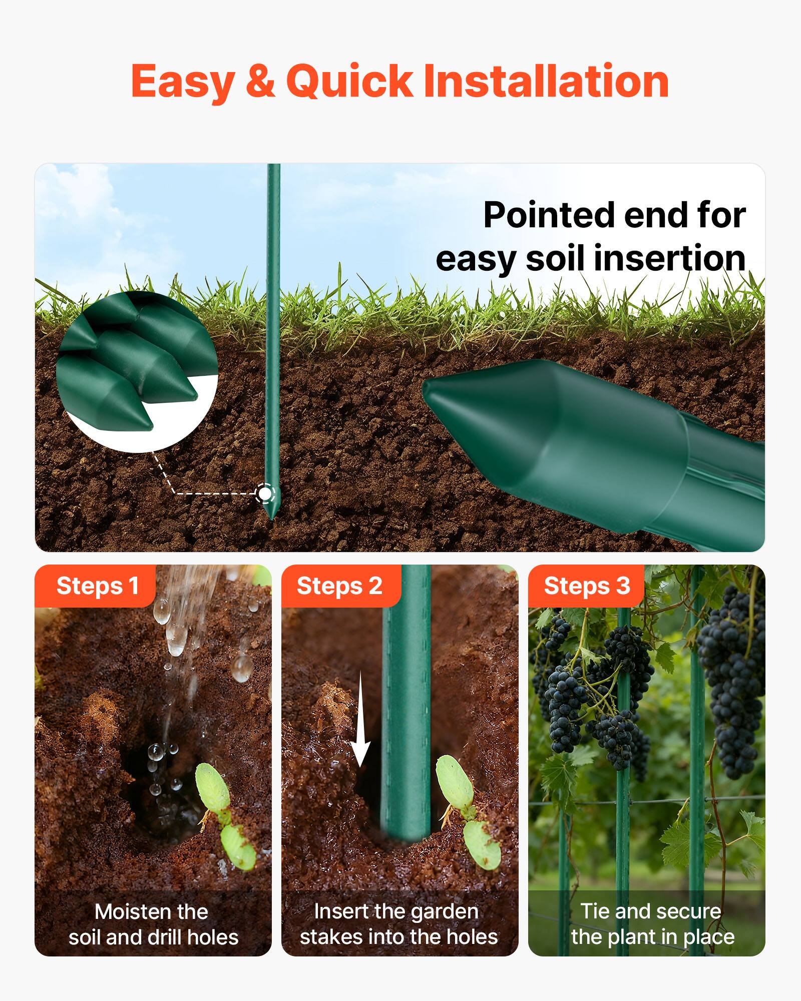 Easy & Quick Installation

Pointed end for easy soil insertion

Steps 1: Moisten the soil and drill holes

Steps 2: Insert the garden stakes into the holes

Steps 3: Tie and secure the plant in place