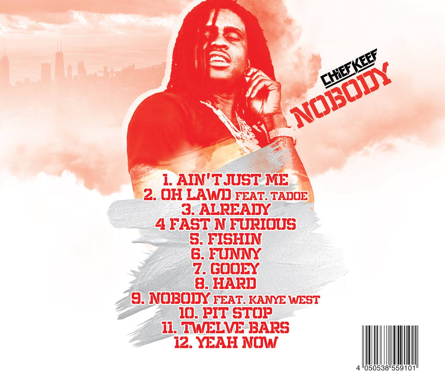 1. Ain't Just Me  
2. Oh Lawd feat. Tadoe  
3. Already  
4. Fast N Furious  
5. Fishin  
6. Funny  
7. Gooey  
8. Hard  
9. Nobody feat. Kanye West  
10. Pit Stop  
11. Twelve Bars  
12. Yeah Now  

Chief Keef  
Nobody  

4 050538 559101