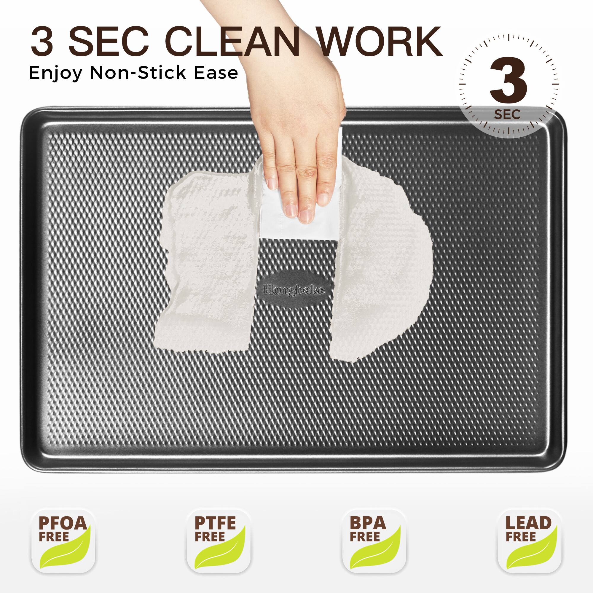 3 SEC CLEAN WORK  
Enjoy Non-Stick Ease  

3 SEC  

PFOA FREE  
PTFE FREE  
BPA FREE  
LEAD FREE