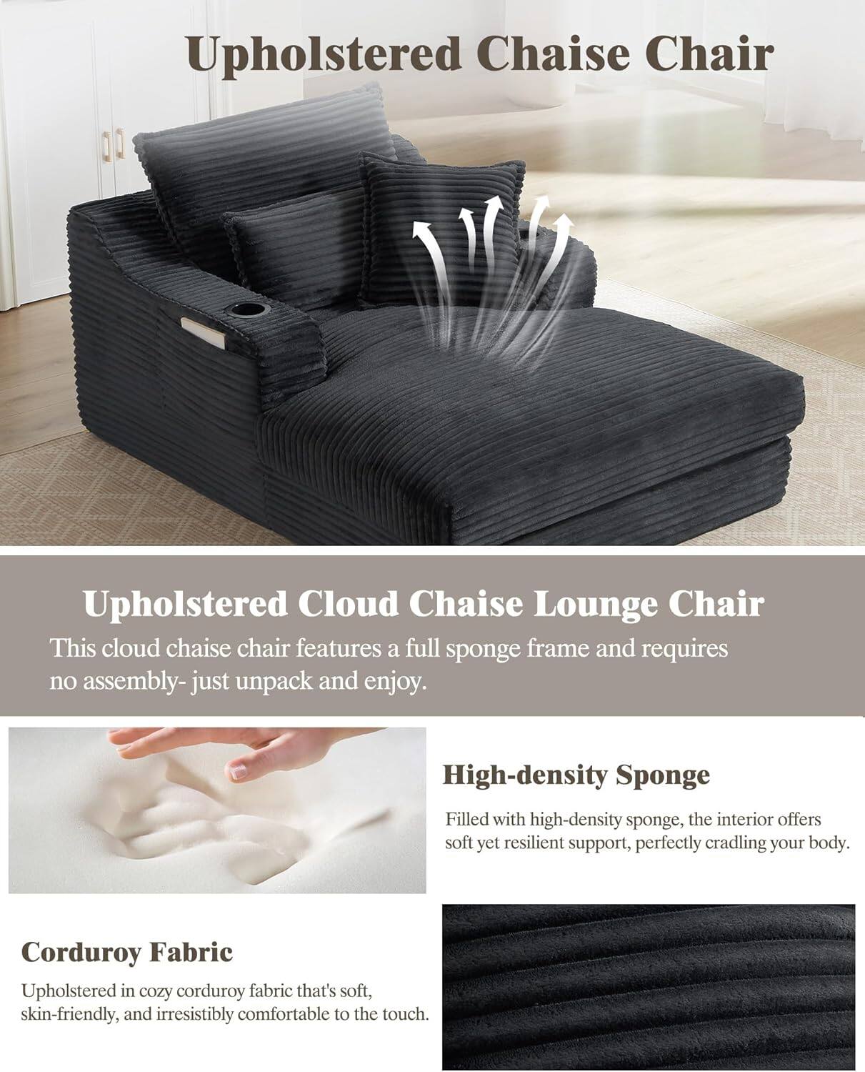 **Upholstered Chaise Chair**

**Upholstered Cloud Chaise Lounge Chair**
- This cloud chaise chair features a full sponge frame and requires no assembly—just unpack and enjoy.

**High-density Sponge**
- Filled with high-density sponge, the interior offers soft yet resilient support, perfectly cradling your body.

**Corduroy Fabric**
- Upholstered in cozy corduroy fabric that's soft, skin-friendly, and irresistibly comfortable to the touch.