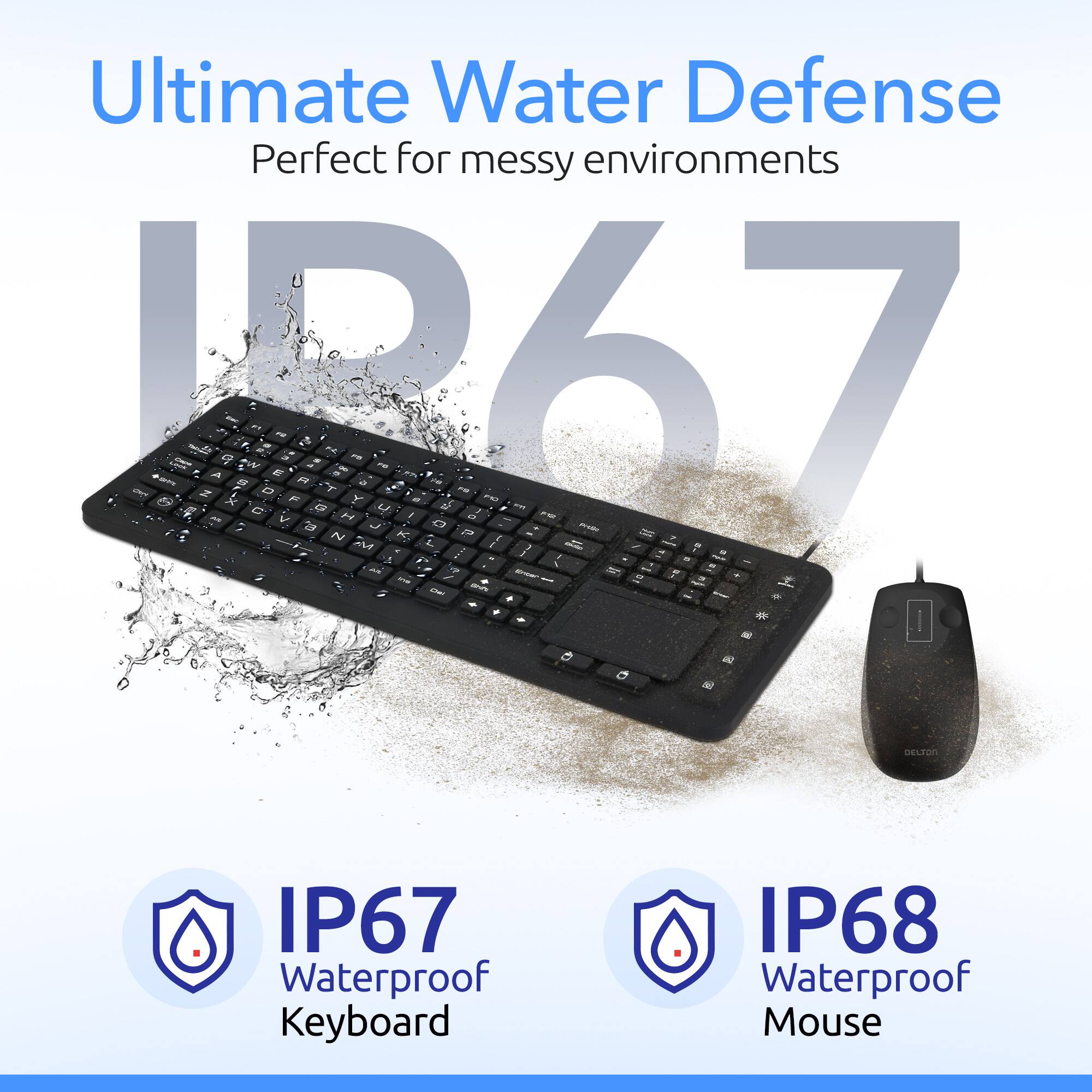 Ultimate Water Defense Perfect for messy environments

IP67 Waterproof Keyboard

IP68 Waterproof Mouse