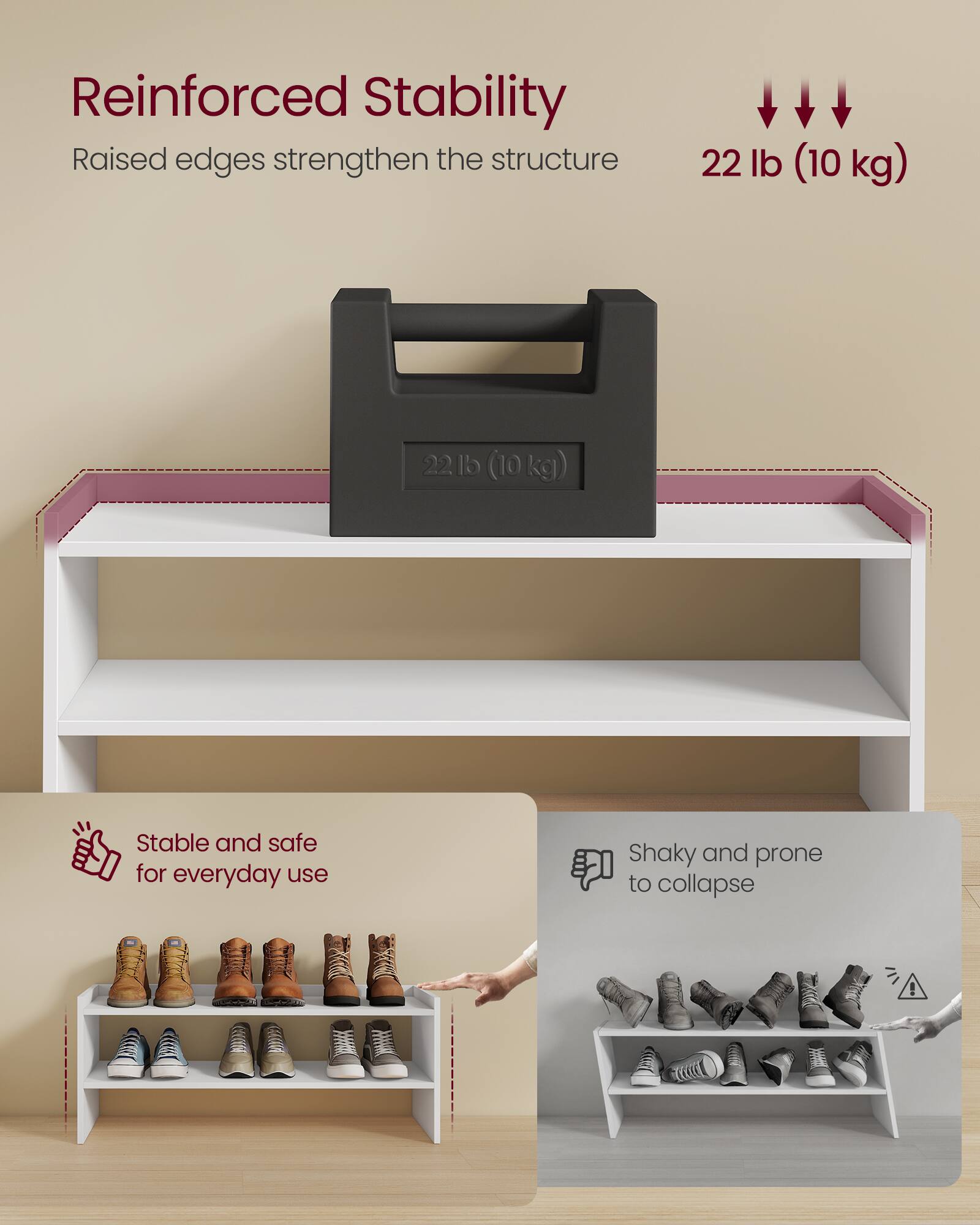 Reinforced Stability  
Raised edges strengthen the structure  
22 lb (10 kg)  

Stable and safe for everyday use  

Shaky and prone to collapse