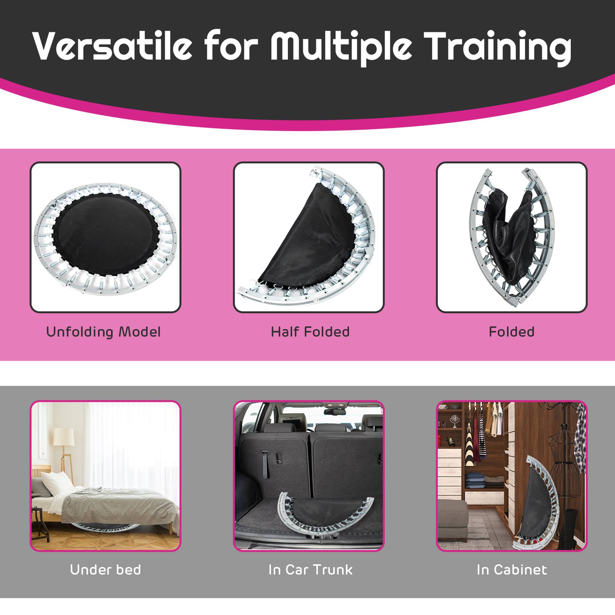 Versatile for Multiple Training

Unfolding Model  
Half Folded  
Folded  

Under bed  
In Car Trunk  
In Cabinet