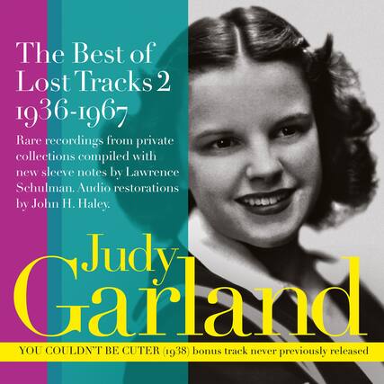 The Best of Lost Tracks 2
1936-1967
Rare recordings from private collections compiled with new sleeve notes by Lawrence Schulman. Audio restorations by John H. Haley.
Judy Garland
YOU COULDN'T BE CUTER (1938)
bonus track never previously released