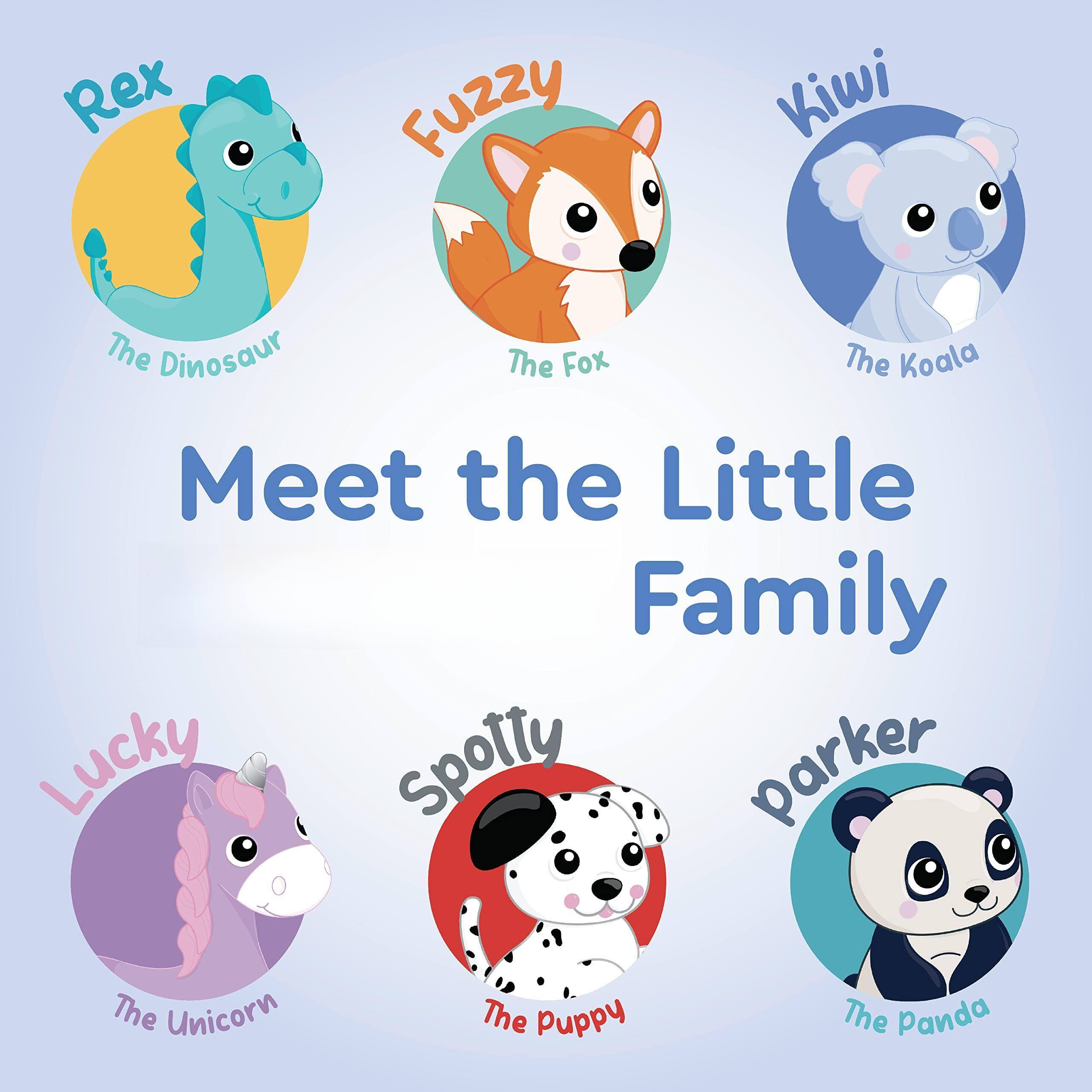 Rex the Dinosaur  
Fuzzy the Fox  
Kiwi the Koala  
Lucky the Unicorn  
Spotty the Puppy  
Parker the Panda  

Meet the Little Family