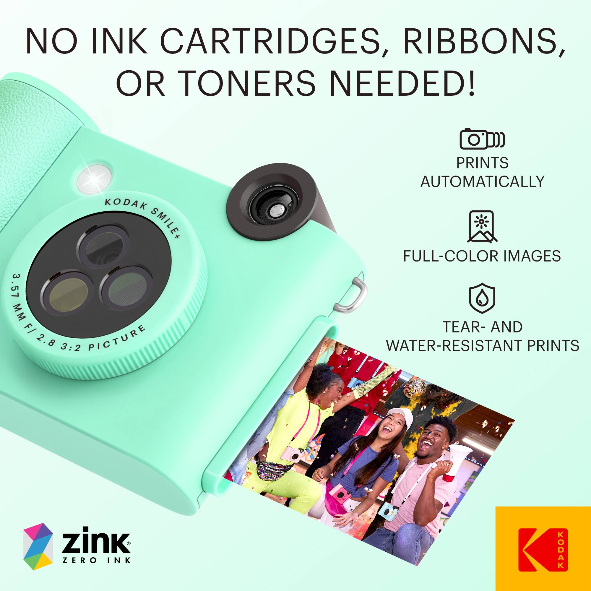 NO INK CARTRIDGES, RIBBONS, OR TONERS NEEDED!

KODAK SMILE+ 3.57 MM F/ 2.8 3:2 PICTURE

PRINTS AUTOMATICALLY

FULL-COLOR IMAGES

TEAR- AND WATER-RESISTANT PRINTS

zink ZERO INK

KODAK