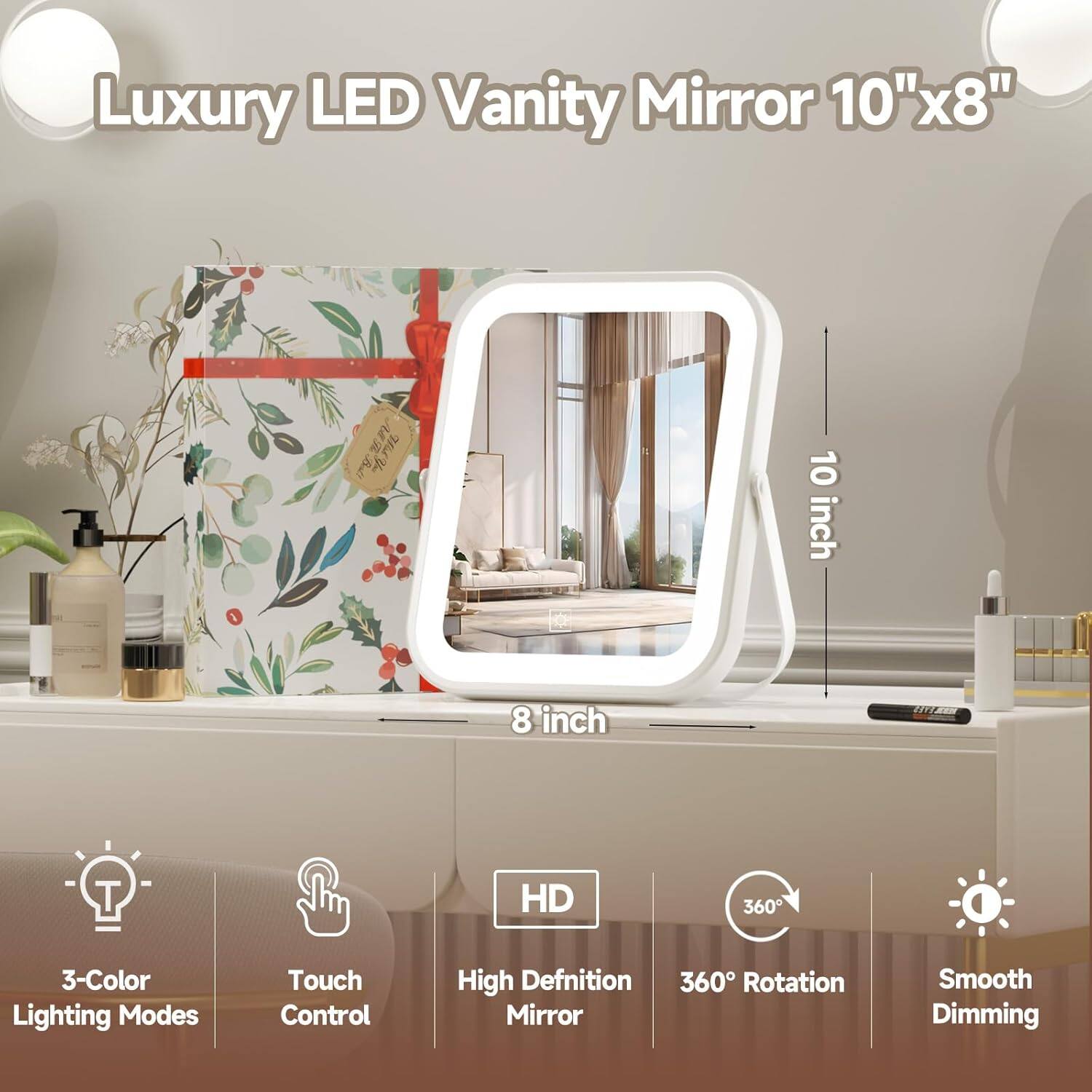 Luxury LED Vanity Mirror 10"x8"

- 10 inch
- 8 inch
- 3-Color Lighting Modes
- Touch Control
- High Definition Mirror
- 360° Rotation
- Smooth Dimming