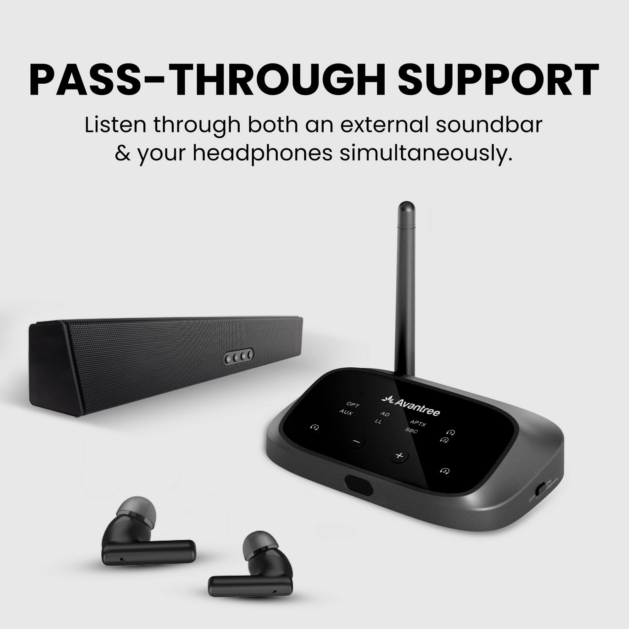 PASS-THROUGH SUPPORT  
Listen through both an external soundbar & your headphones simultaneously.  

Avantree  
OPT  
AUX  
HD  
LL  
APTX  
SBC