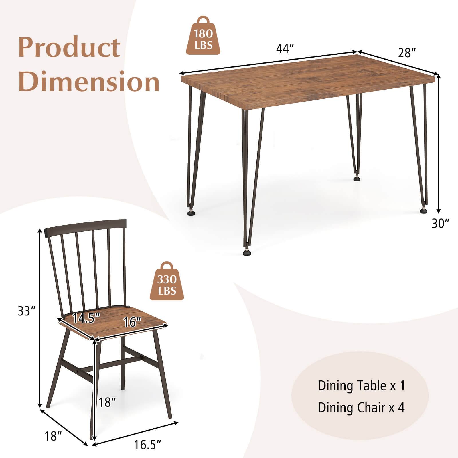 Product Dimension: 180 LBS 44" 28" 30" 330 LBS 33" 14.5" 16" 18" Dining Table X 1 Dining Chair X 4 18" 16.5"