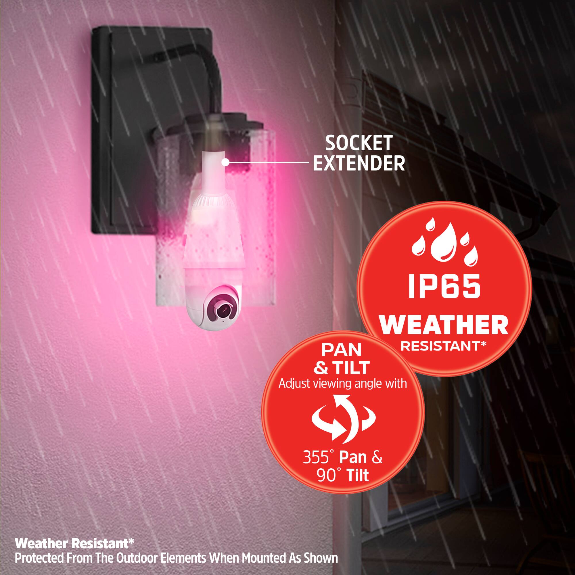 SOCKET EXTENDER IP65 WEATHER RESISTANT*  
Adjust viewing angle with 355° Pan & 90° Tilt  
Weather Resistant*  
Protected From The Outdoor Elements When Mounted As Shown
