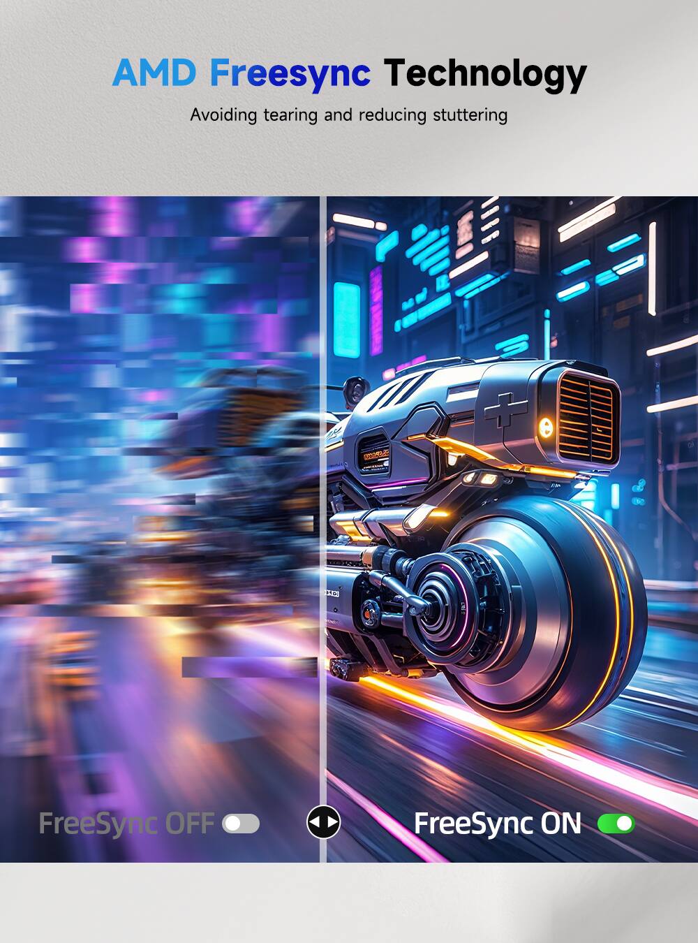 AMD Freesync Technology  
Avoiding tearing and reducing stuttering  

FreeSync OFF  
FreeSync ON