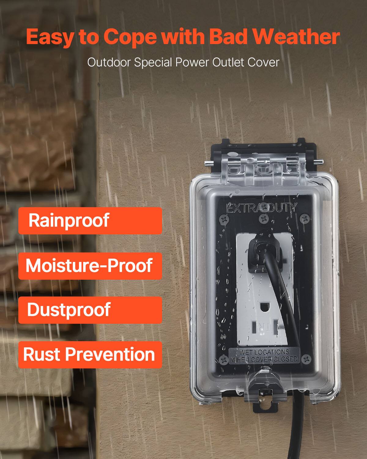 Easy to Cope with Bad Weather  
Outdoor Special Power Outlet Cover  

- Rainproof  
- Moisture-Proof  
- Dustproof  
- Rust Prevention  

WET LOCATIONS WHEN COVER CLOSED
