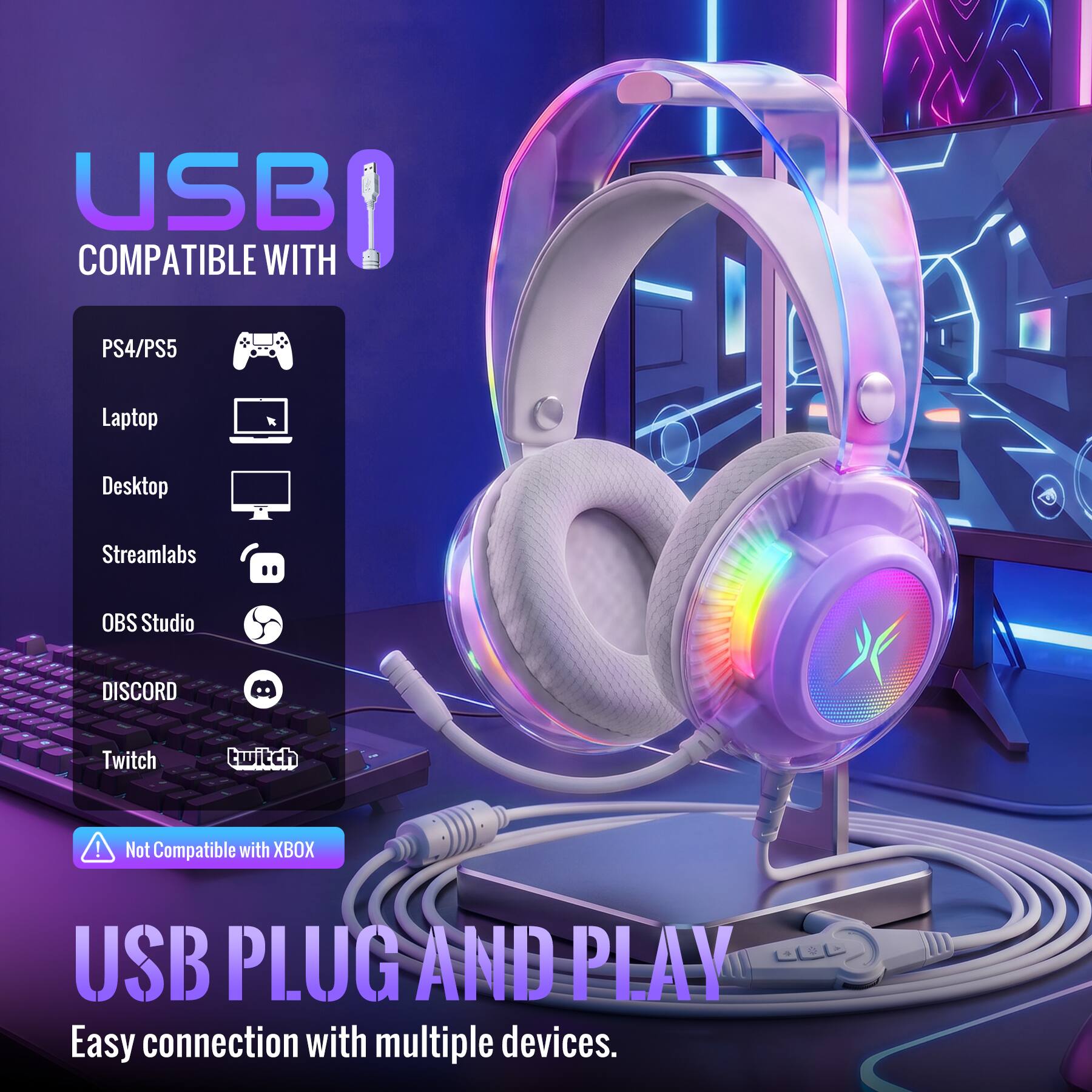 USB COMPATIBLE WITH  
PS4/PS5  
Laptop  
Desktop  
Streamlabs  
OBS Studio  
DISCORD  
Twitch  

Not Compatible with XBOX  

USB PLUG AND PLAY  
Easy connection with multiple devices.