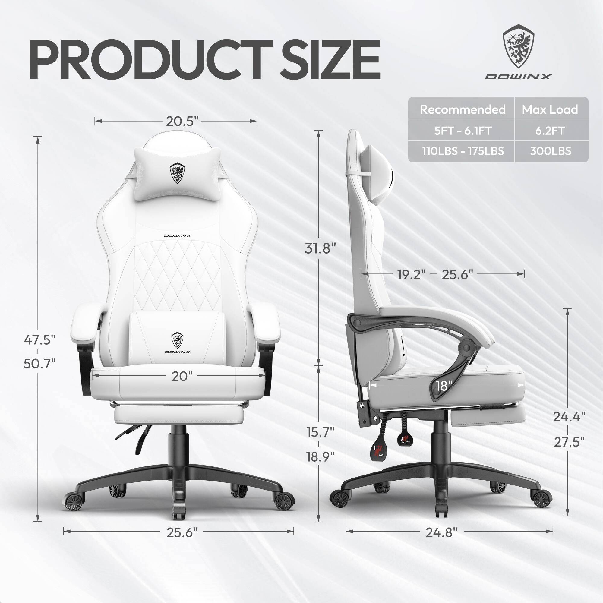 PRODUCT SIZE  
DOWINX  

Recommended Max Load  
5FT - 6.1FT 6.2FT  
110LBS - 175LBS 300LBS  

20.5"  
31.8"  
47.5"  
50.7"  
25.6"  

19.2" - 25.6"  
20"  
15.7"  
18.9"  
24.4"  
27.5"  
24.8"