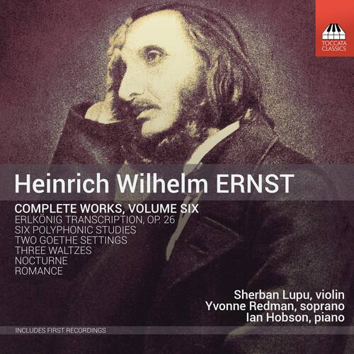 Heinrich Wilhelm ERNST  
COMPLETE WORKS, VOLUME SIX  
ERLKING TRANSCRIPTION, OP. 26  
SIX POLYPHONIC STUDIES  
TWO GOETHE SETTINGS  
THREE WALTZES  
NOCTURNE  
ROMANCE  

Sherban Lupu, violin  
Yvonne Redman, soprano  
Ian Hobson, piano  

INCLUDES FIRST RECORDINGS