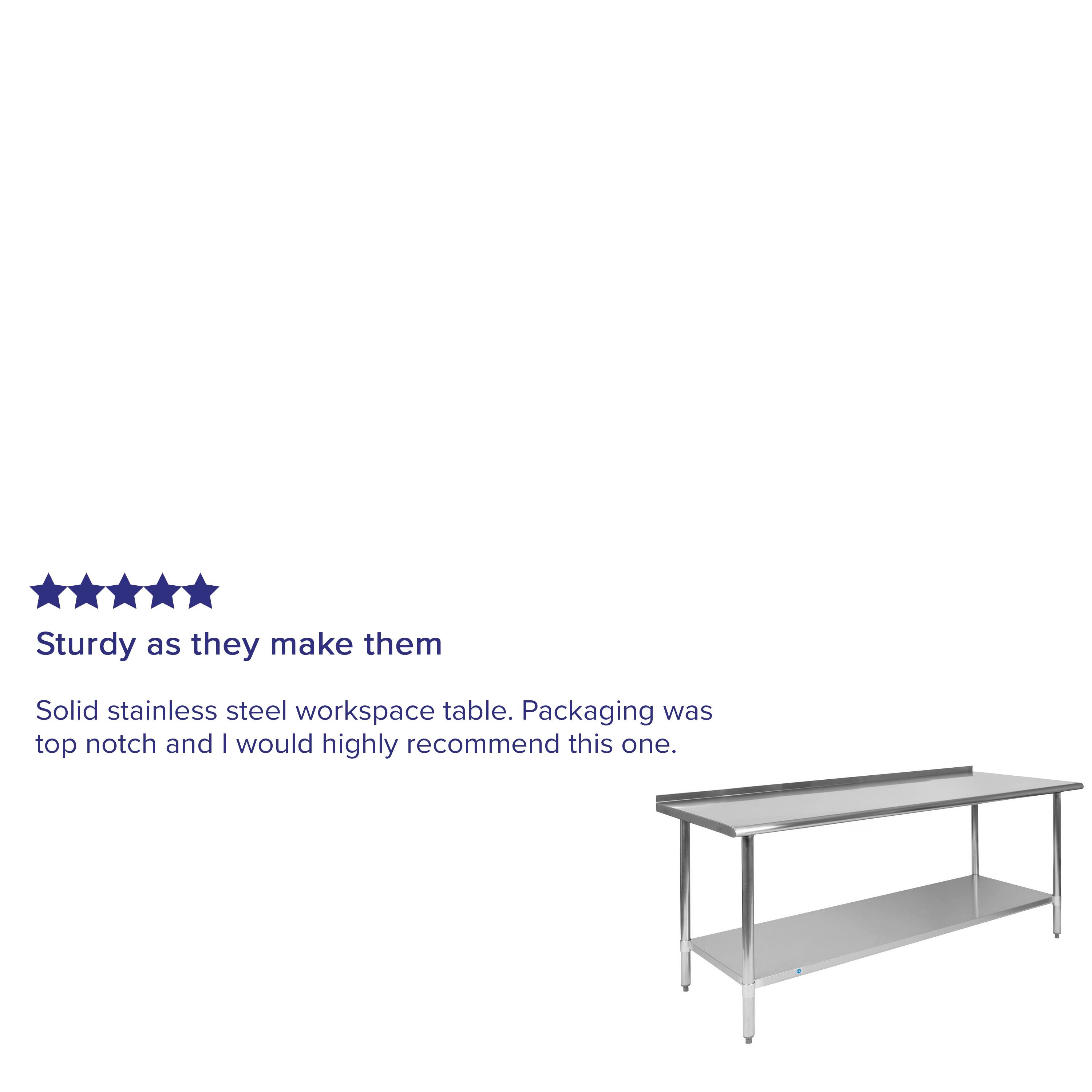 Sturdy as they make them

Solid stainless steel workspace table. Packaging was top notch and I would highly recommend this one.