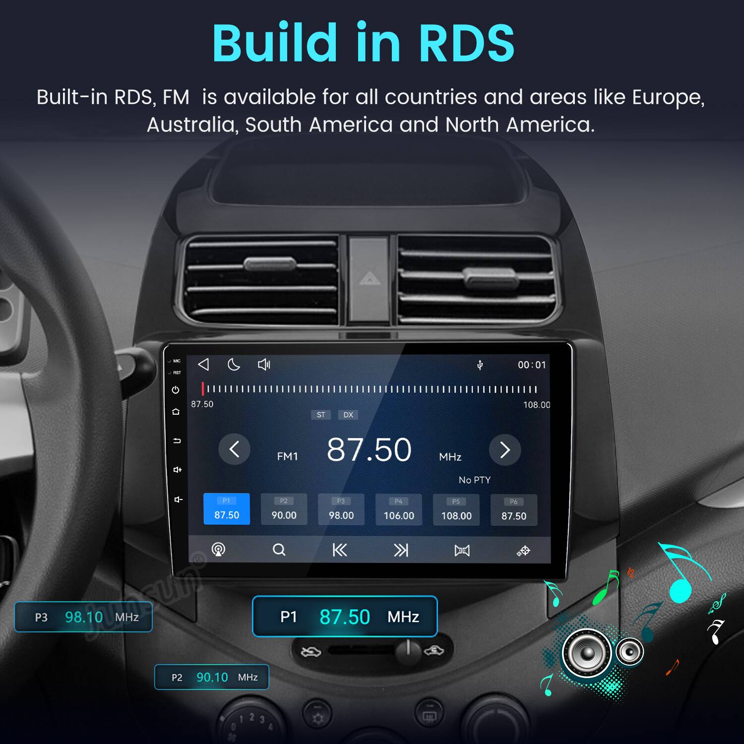Build in RDS  
Built-in RDS, FM is available for all countries and areas like Europe, Australia, South America and North America.

WC POT  
00:01  
87.50  
ST DX  
108.00  
FM1 87.50 MHz No PTY F1 P2 P3 P4 PS P6 87.50 90.00 98.00 106.00 108.00 87.50 P3 98.10 MHz P1 87.50 MHz P2 90.10 MHz 1 2 3 0 4