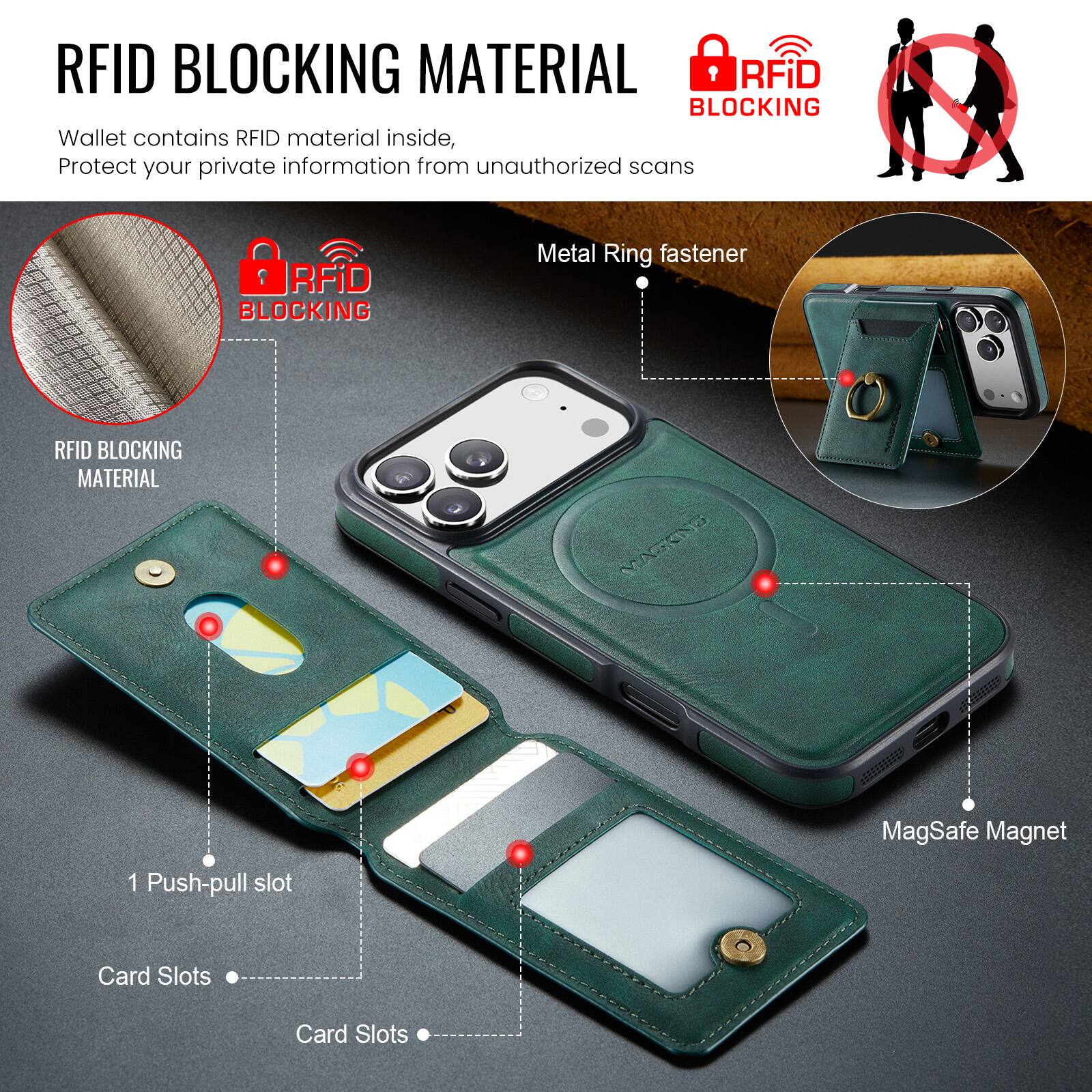 RFID BLOCKING MATERIAL

Wallet contains RFID material inside, Protect your private information from unauthorized scans

RFID BLOCKING MATERIAL

Metal Ring fastener

1 Push-pull slot

Card Slots

Card Slots

MagSafe Magnet