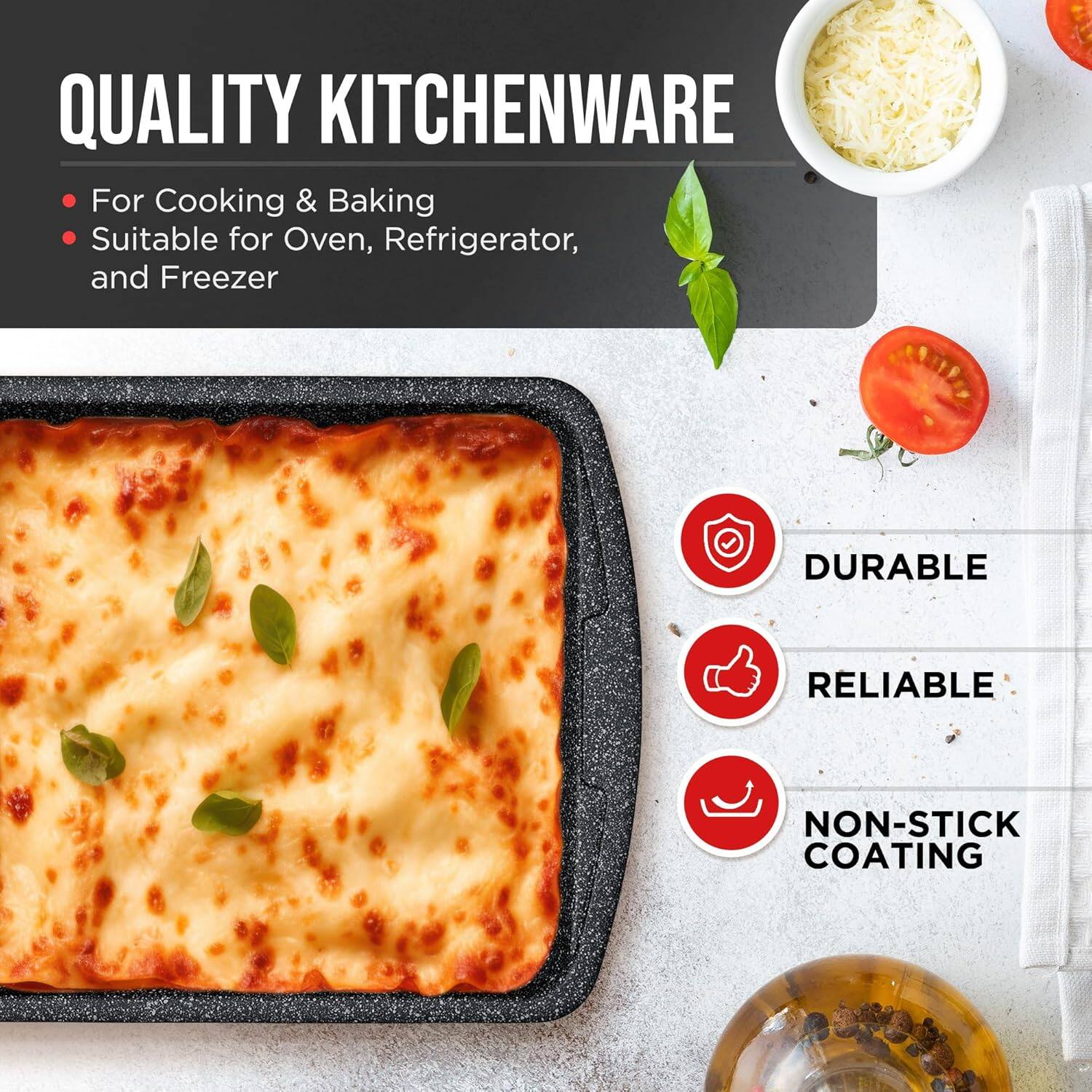 QUALITY KITCHENWARE

For Cooking & Baking
Suitable for Oven, Refrigerator, and Freezer

DURABLE
RELIABLE
NON-STICK COATING