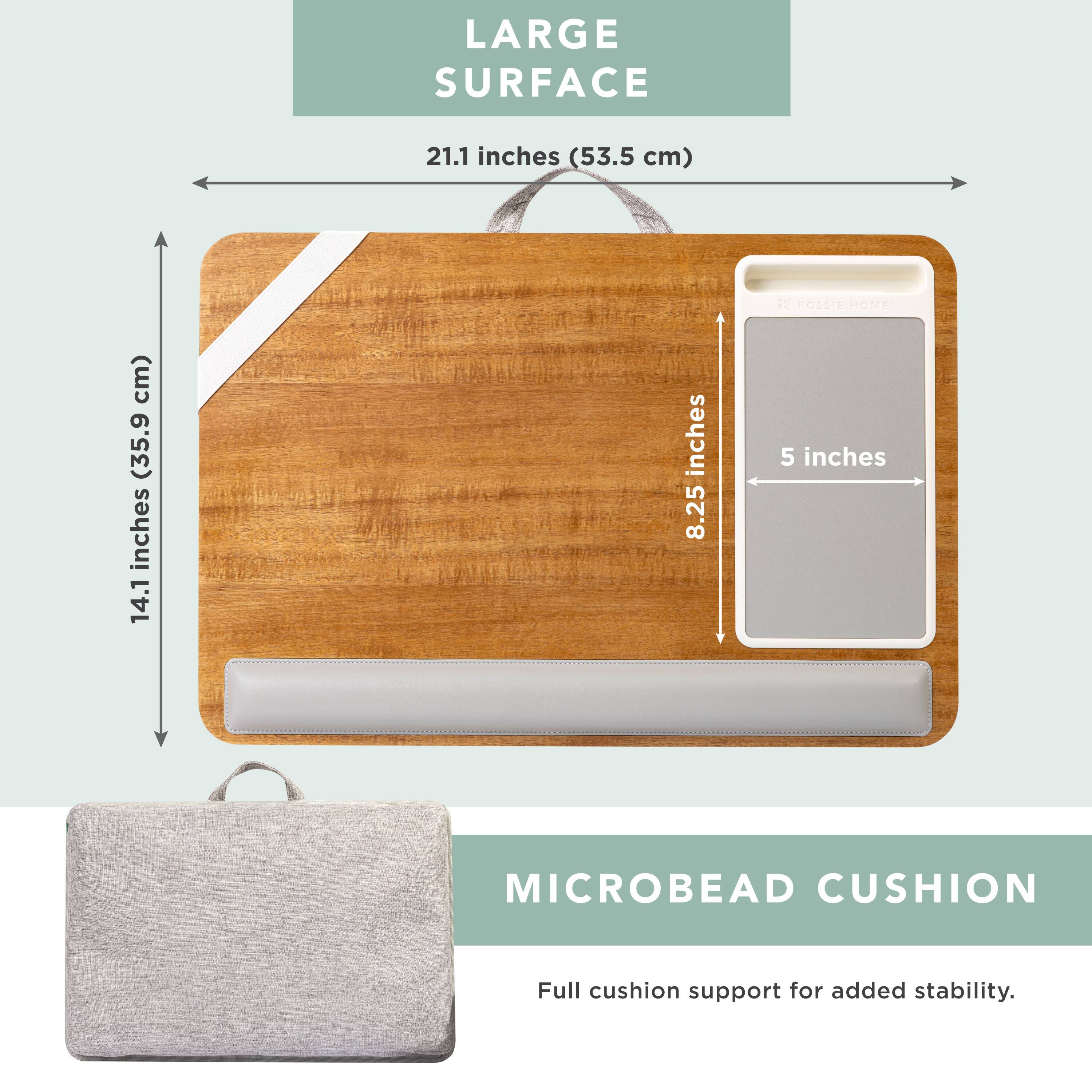 LARGE SURFACE  
21.1 inches (53.5 cm)  
14.1 inches (35.9 cm)  
8.25 inches  
5 inches  

MICROBEAD CUSHION  
Full cushion support for added stability.