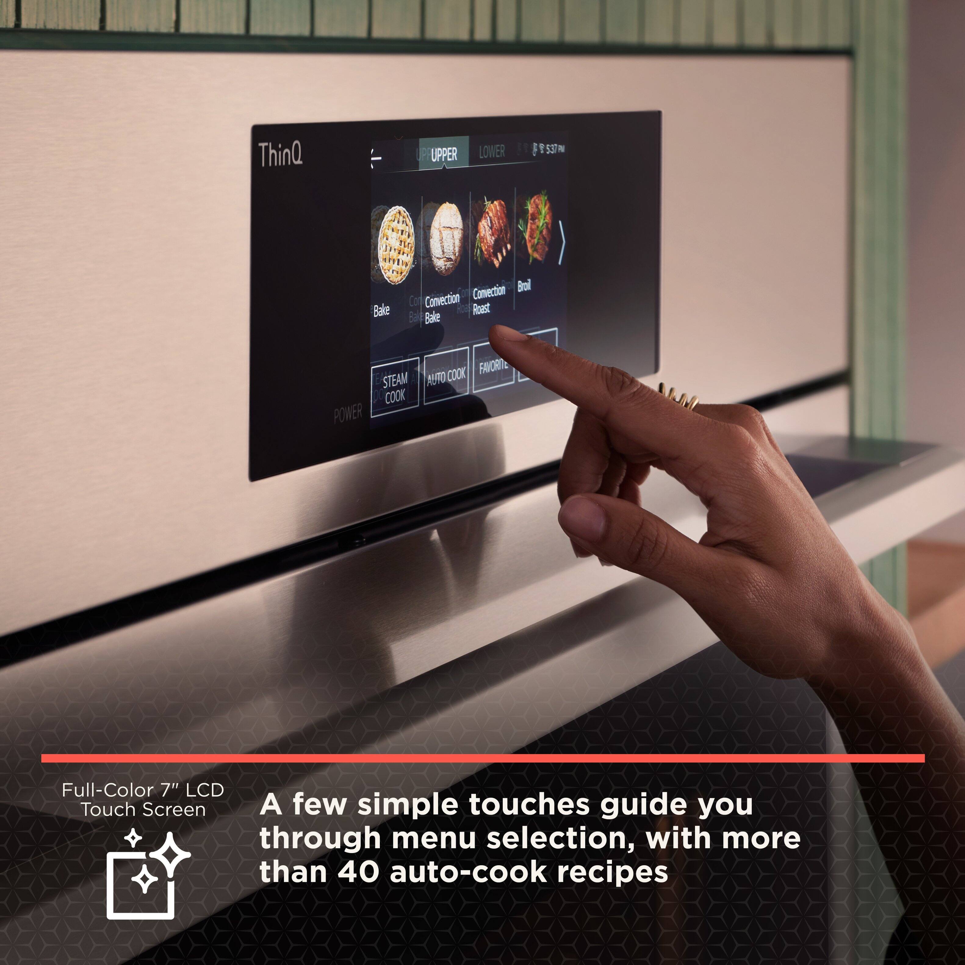 ThinQ UPPER LOWER I 1 F ! 53 N Bae Convection Boil Con Convection Roast Ba Balke COOK FAVRIG STEAM AUT COOK POWER Full-Color 7" LCD Touch Screen A few simple touches guide you through menu selection, with more than 40 auto-cook recipes