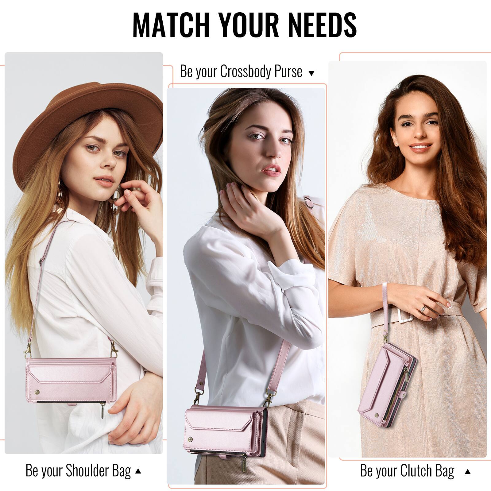 MATCH YOUR NEEDS

Be your Crossbody Purse

Be your Shoulder Bag

Be your Clutch Bag
