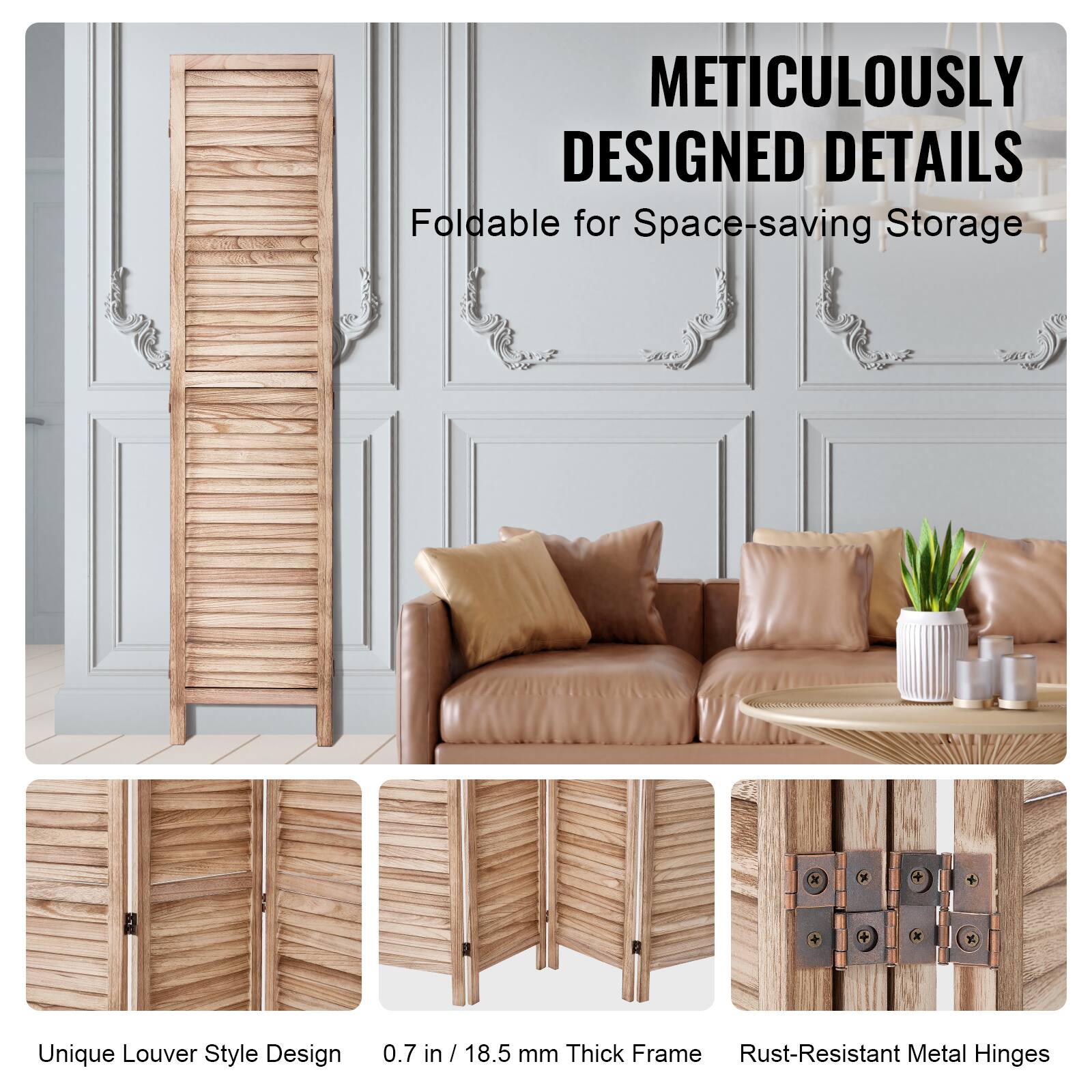 METICULOUSLY DESIGNED DETAILS

Foldable for Space-saving Storage

Unique Louver Style Design

0.7 in / 18.5 mm Thick Frame

Rust-Resistant Metal Hinges
