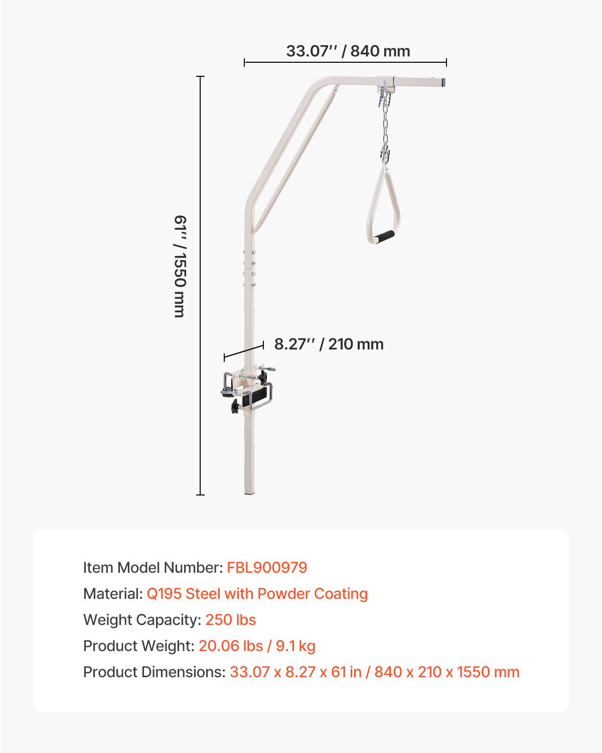 33.07" / 840 mm  
8.27" / 210 mm  
61" / 1550 mm  

Item Model Number: FBL900979  
Material: Q195 Steel with Powder Coating  
Weight Capacity: 250 lbs  
Product Weight: 20.06 lbs / 9.1 kg  
Product Dimensions: 33.07 x 8.27 x 61 in / 840 x 210 x 1550 mm