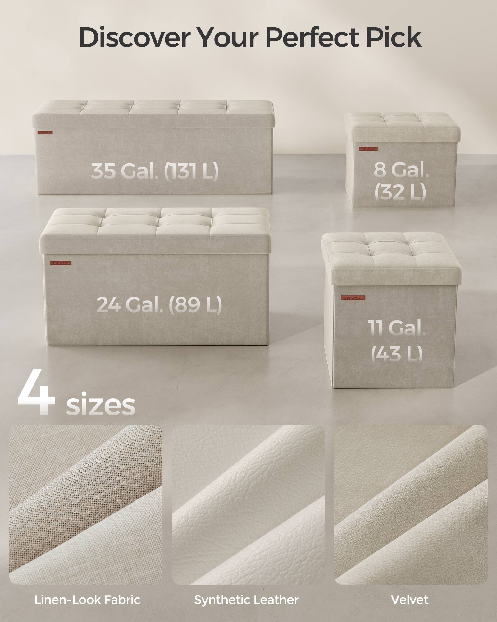 Discover Your Perfect Pick

35 Gal. (131 L)  
8 Gal. (32 L)  
24 Gal. (89 L)  
11 Gal. (43 L)  

4 sizes  

Linen-Look Fabric  
Synthetic Leather  
Velvet