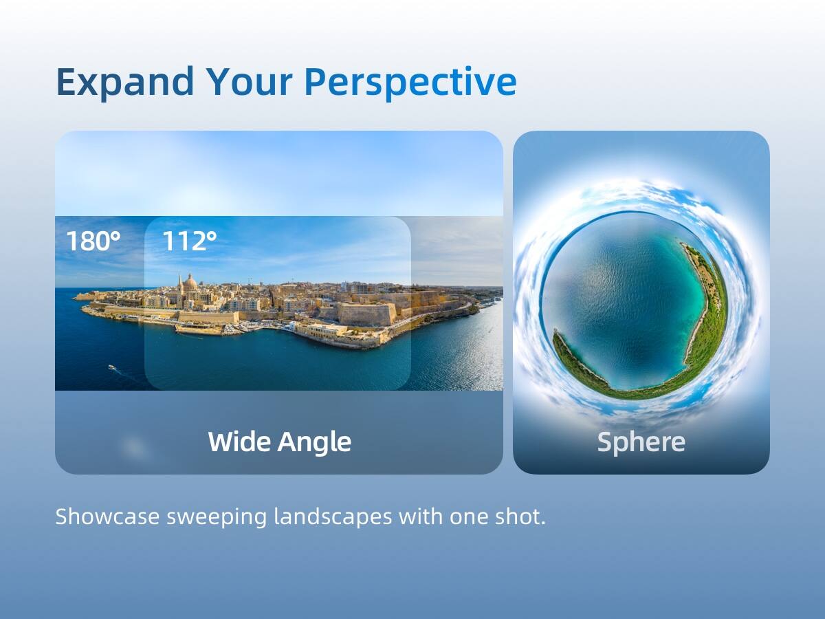 Expand Your Perspective

180° 112°

Wide Angle

Sphere

Showcase sweeping landscapes with one shot.