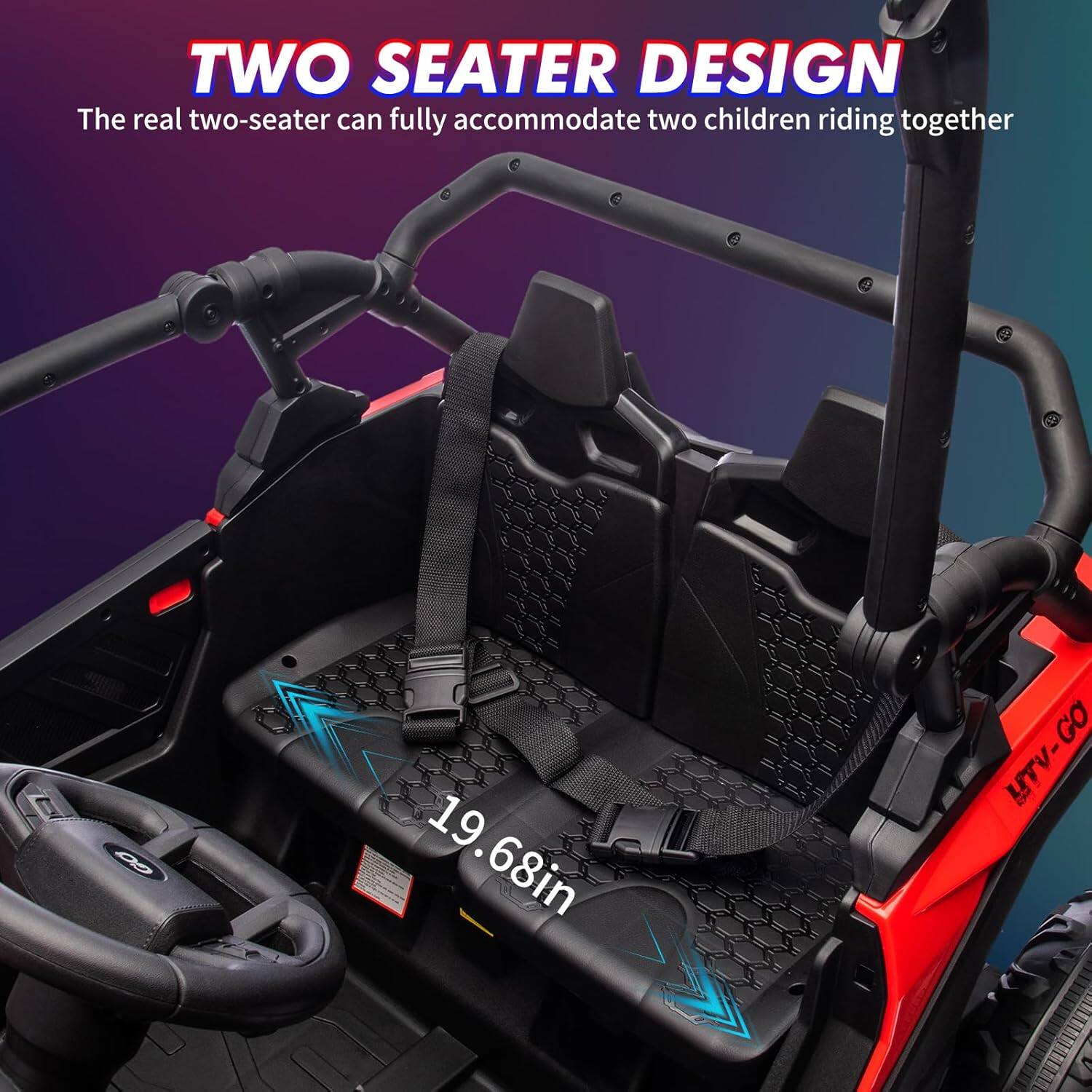 TWO SEATER DESIGN  
The real two-seater can fully accommodate two children riding together  

19.68in