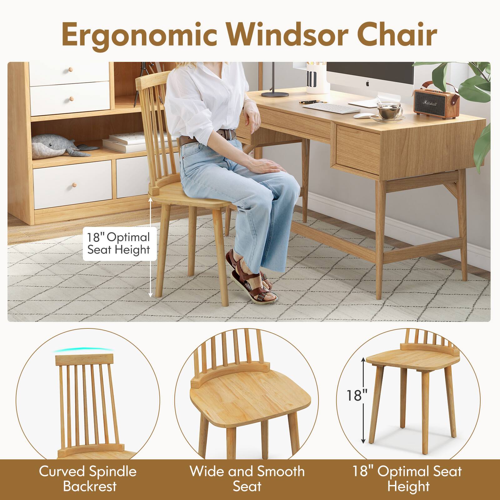 Ergonomic Windsor Chair

- 18" Optimal Seat Height
- Curved Spindle Backrest
- Wide and Smooth Seat
- 18" Optimal Seat Height