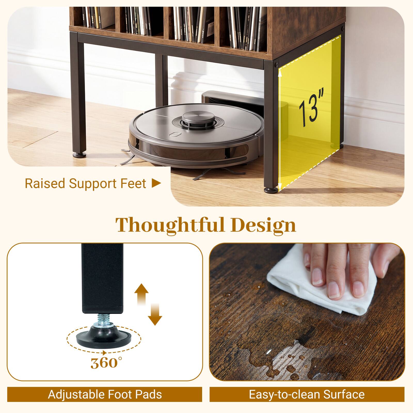 13" Raised Support Feet  
Thoughtful Design  
360° Adjustable Foot Pads  
Easy-to-clean Surface